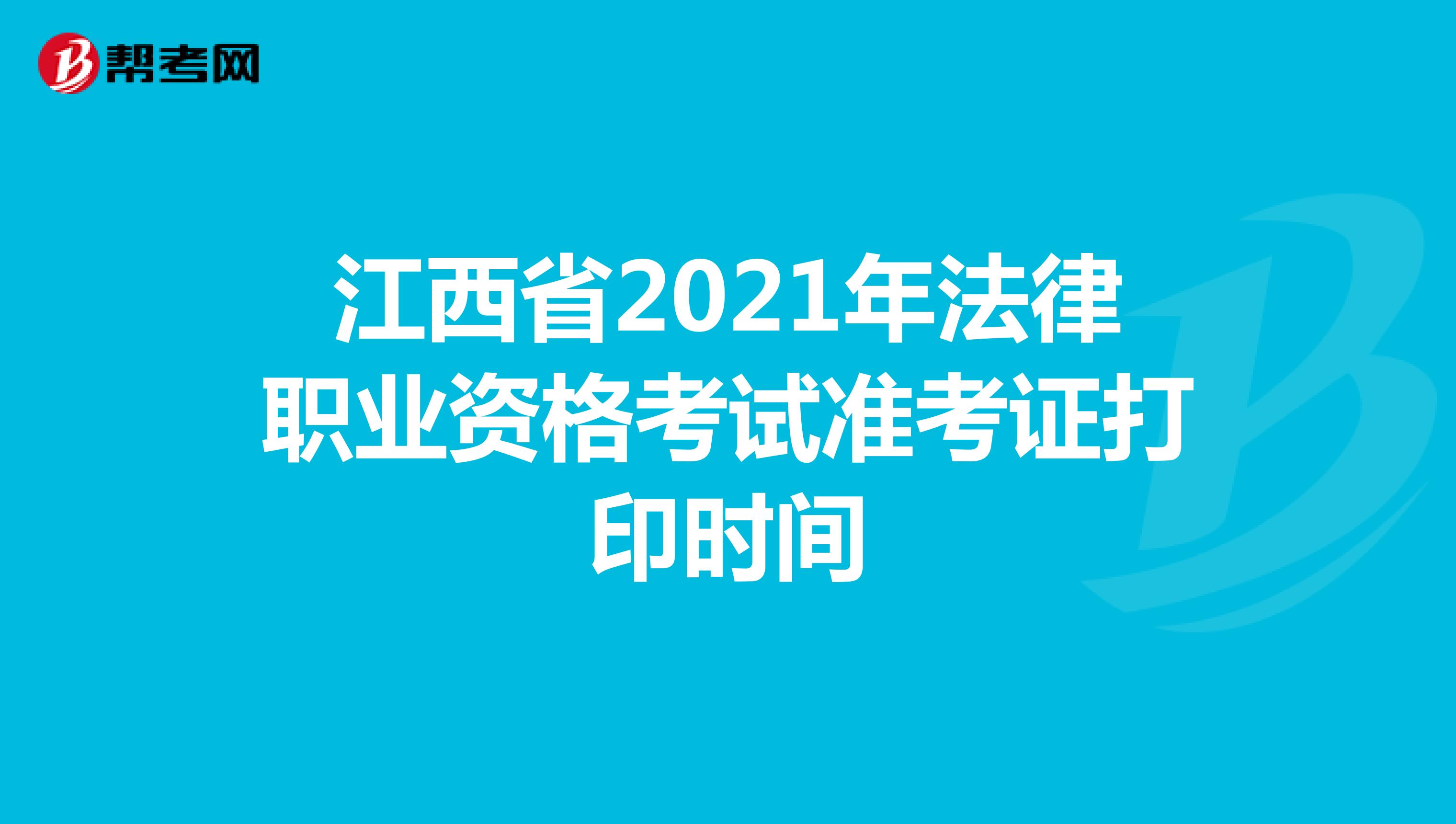 江西省2021年法律职业资格考试准考证打印时间
