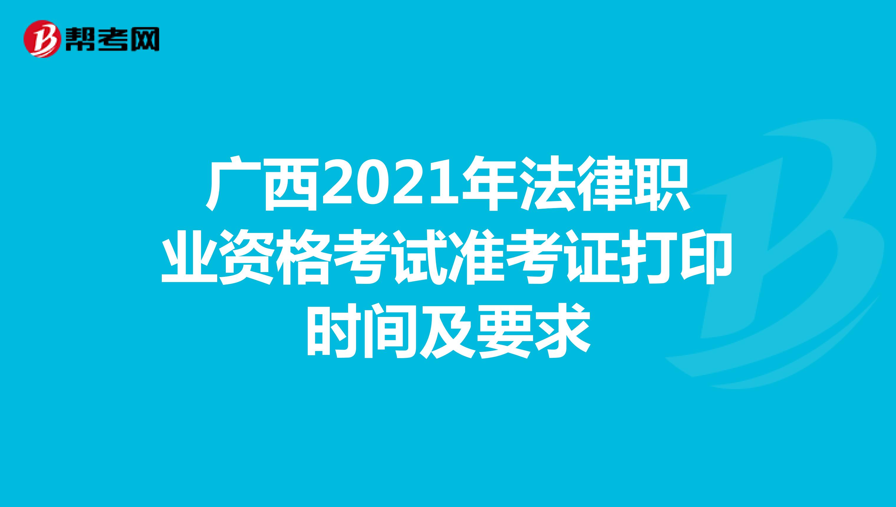 广西2021年法律职业资格考试准考证打印时间及要求