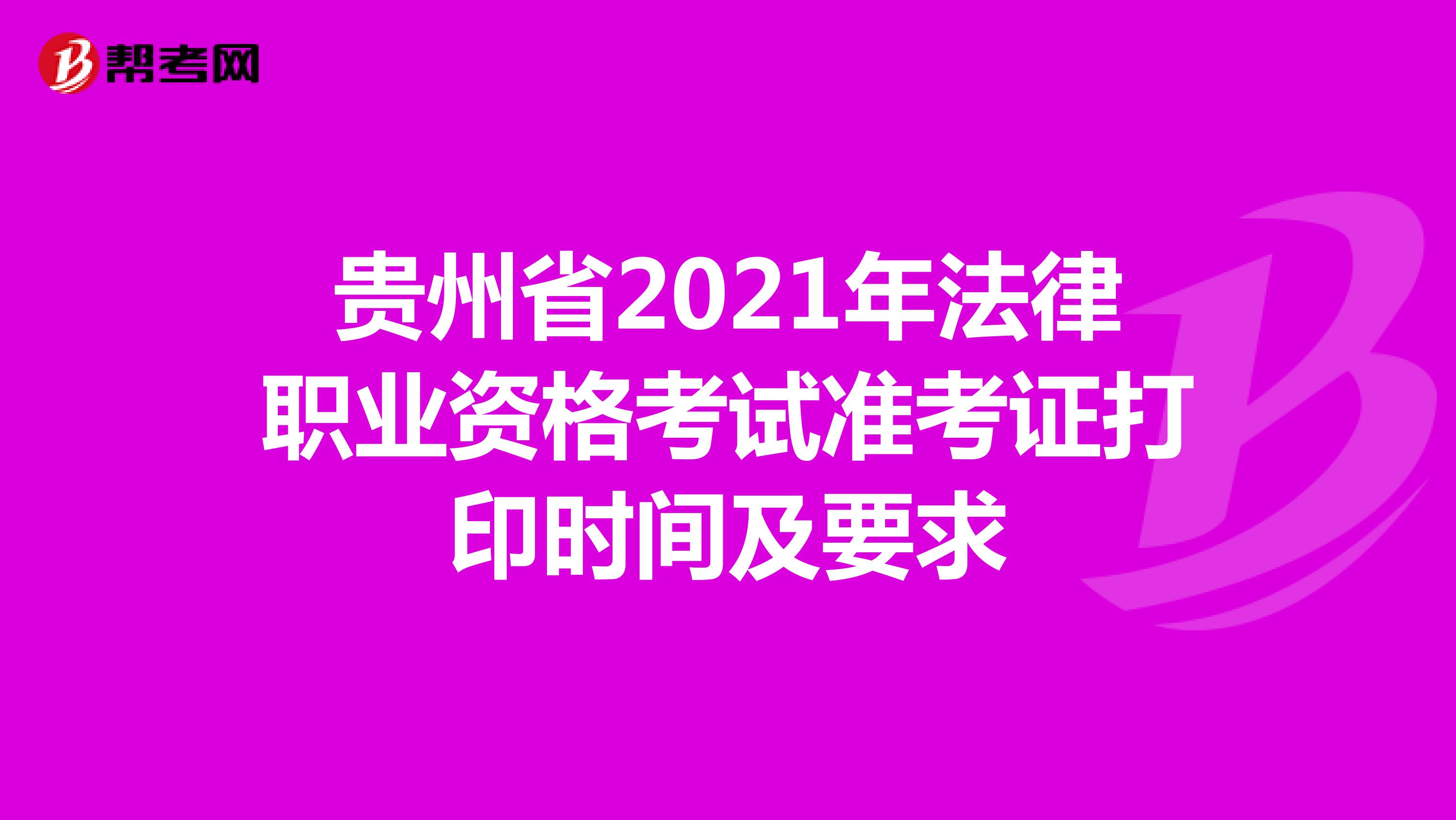 贵州省2021年法律职业资格考试准考证打印时间及要求
