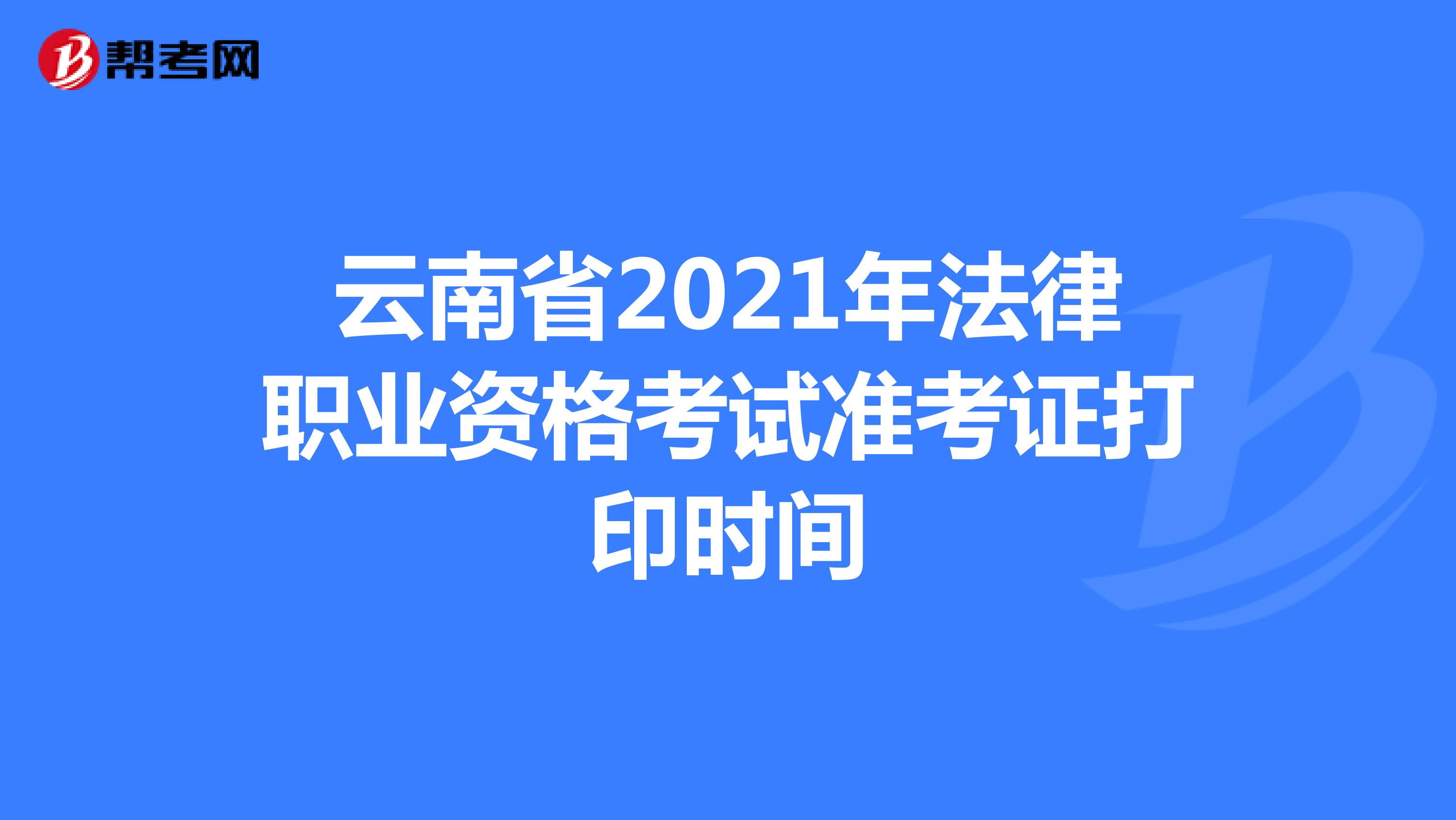 云南省2021年法律职业资格考试准考证打印时间