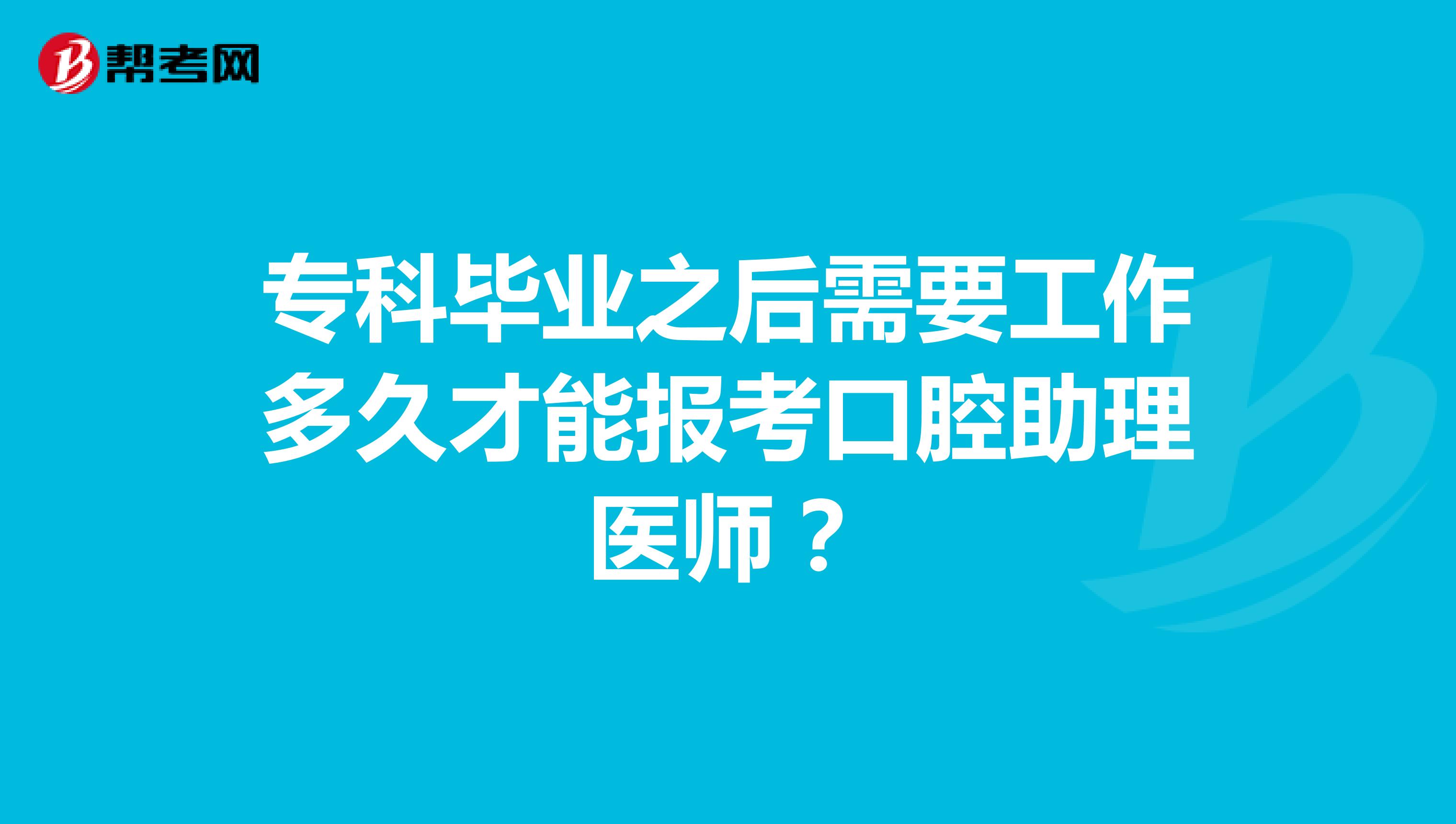 專科畢業之后需要工作多久才能報考口腔助理醫師？