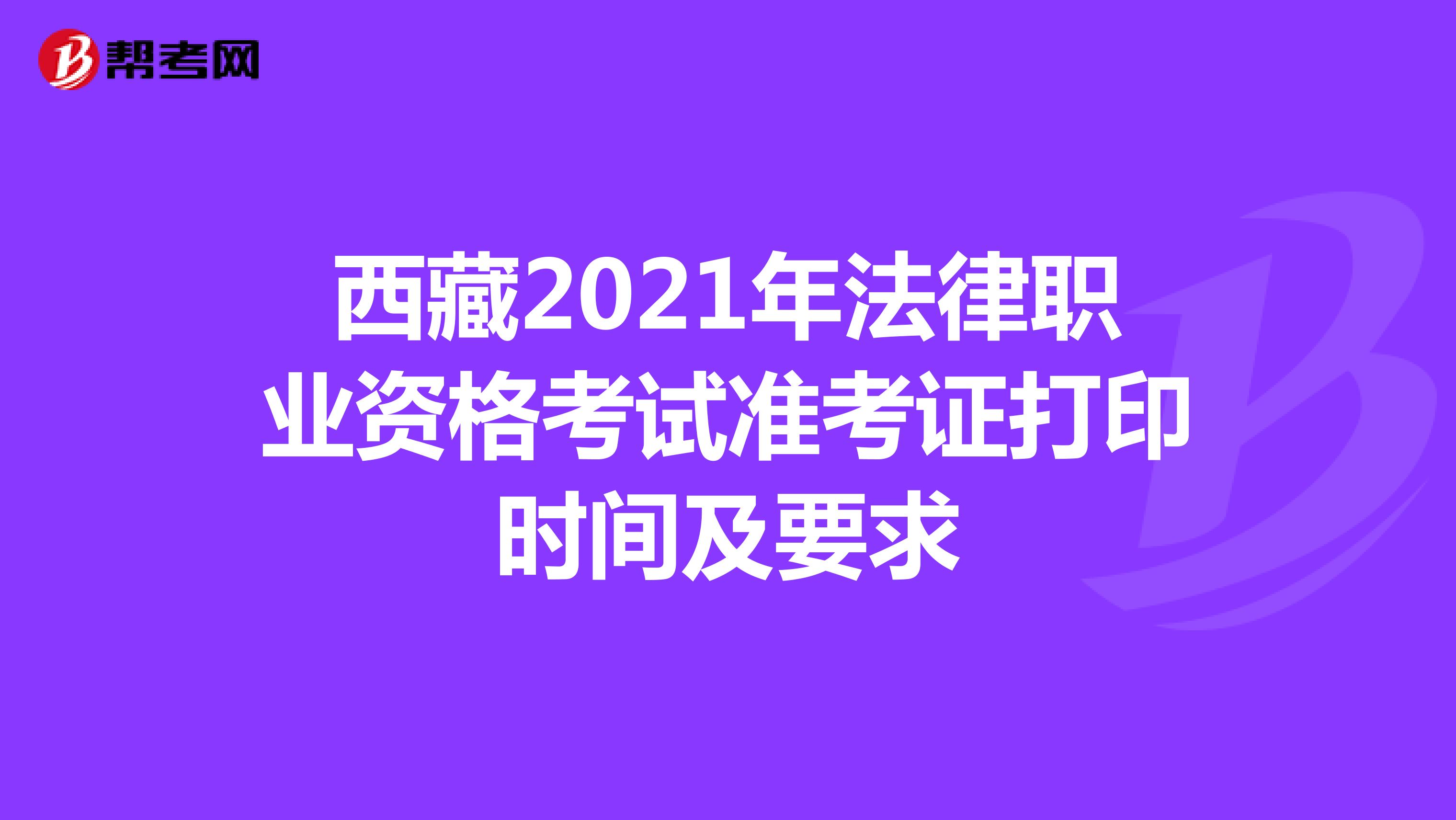 西藏2021年法律职业资格考试准考证打印时间及要求