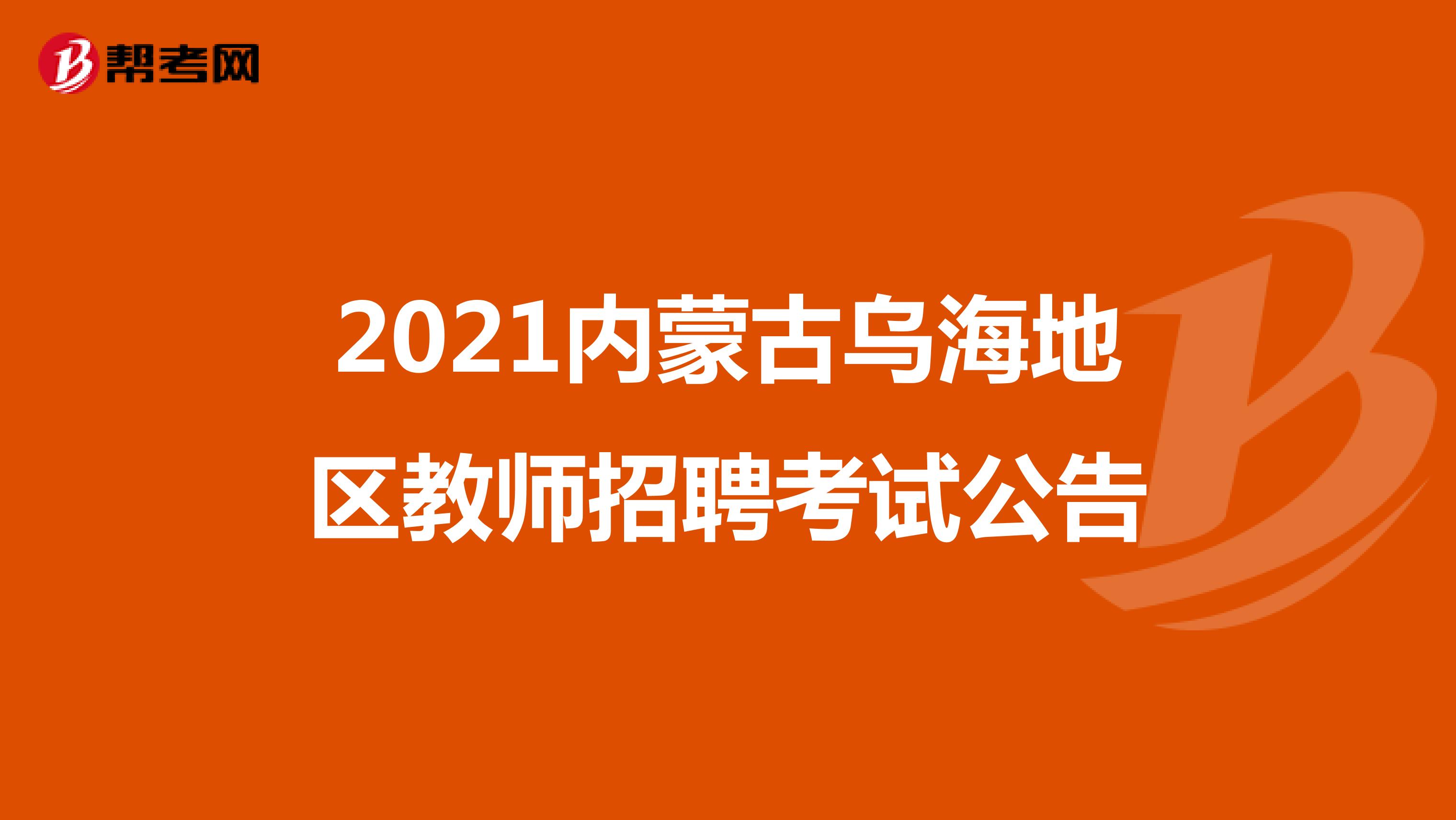 2021内蒙古乌海地区教师招聘考试公告