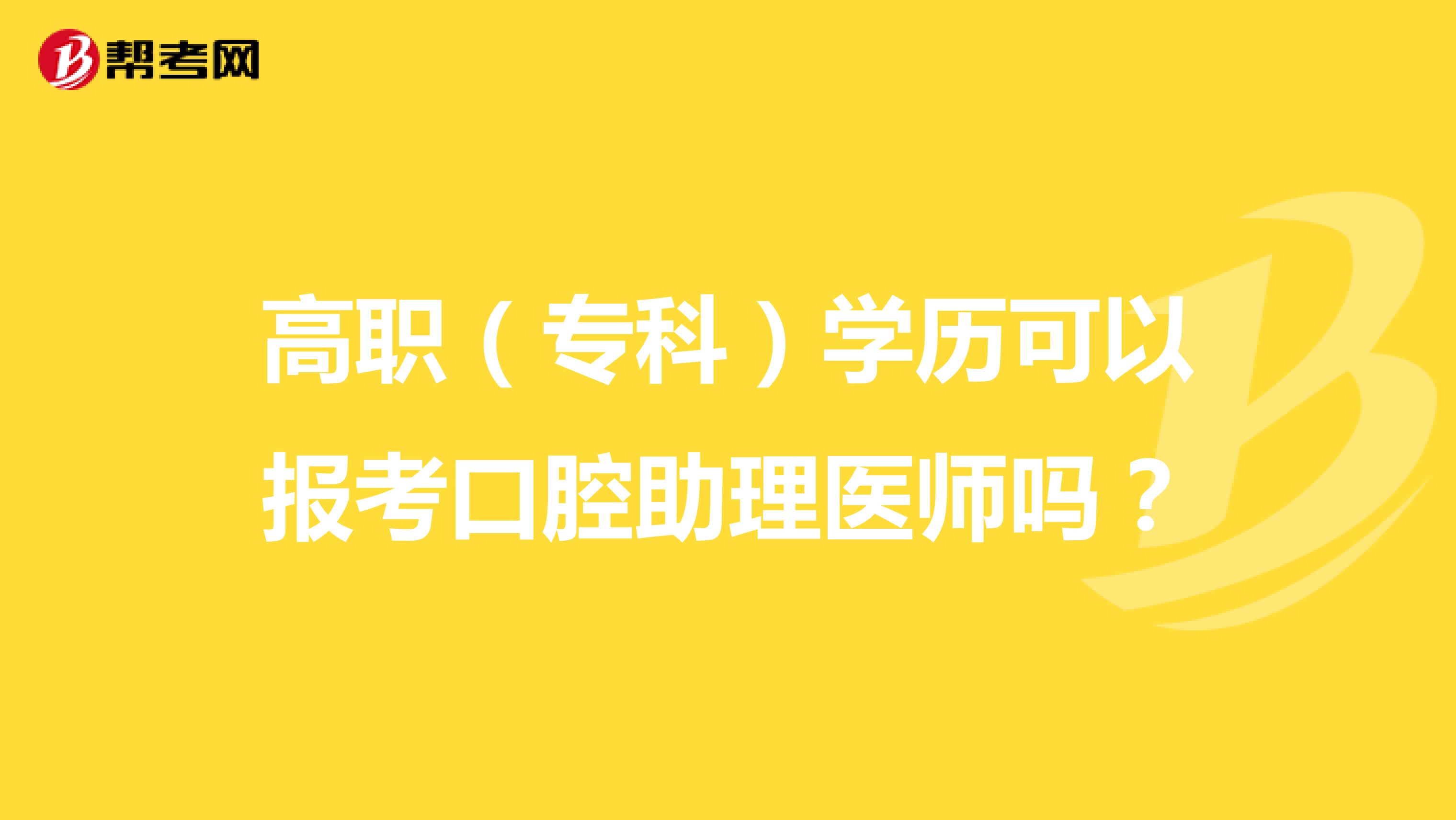 高职（专科）学历可以报考口腔助理医师吗？