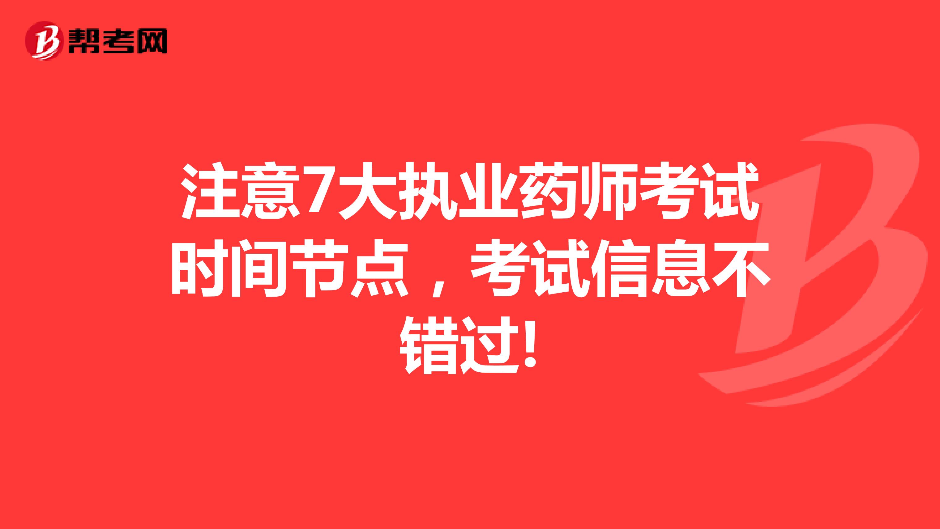 注意7大执业药师考试时间节点，考试信息不错过!