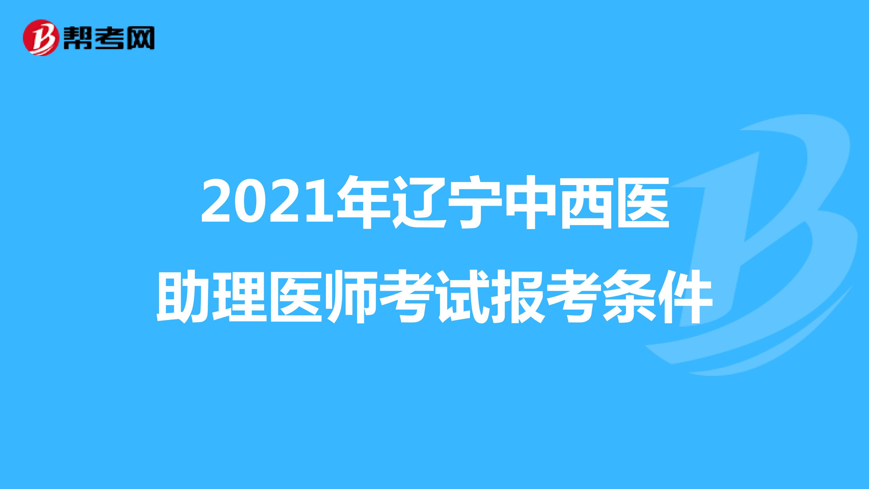 2021年辽宁中西医助理医师考试报考条件