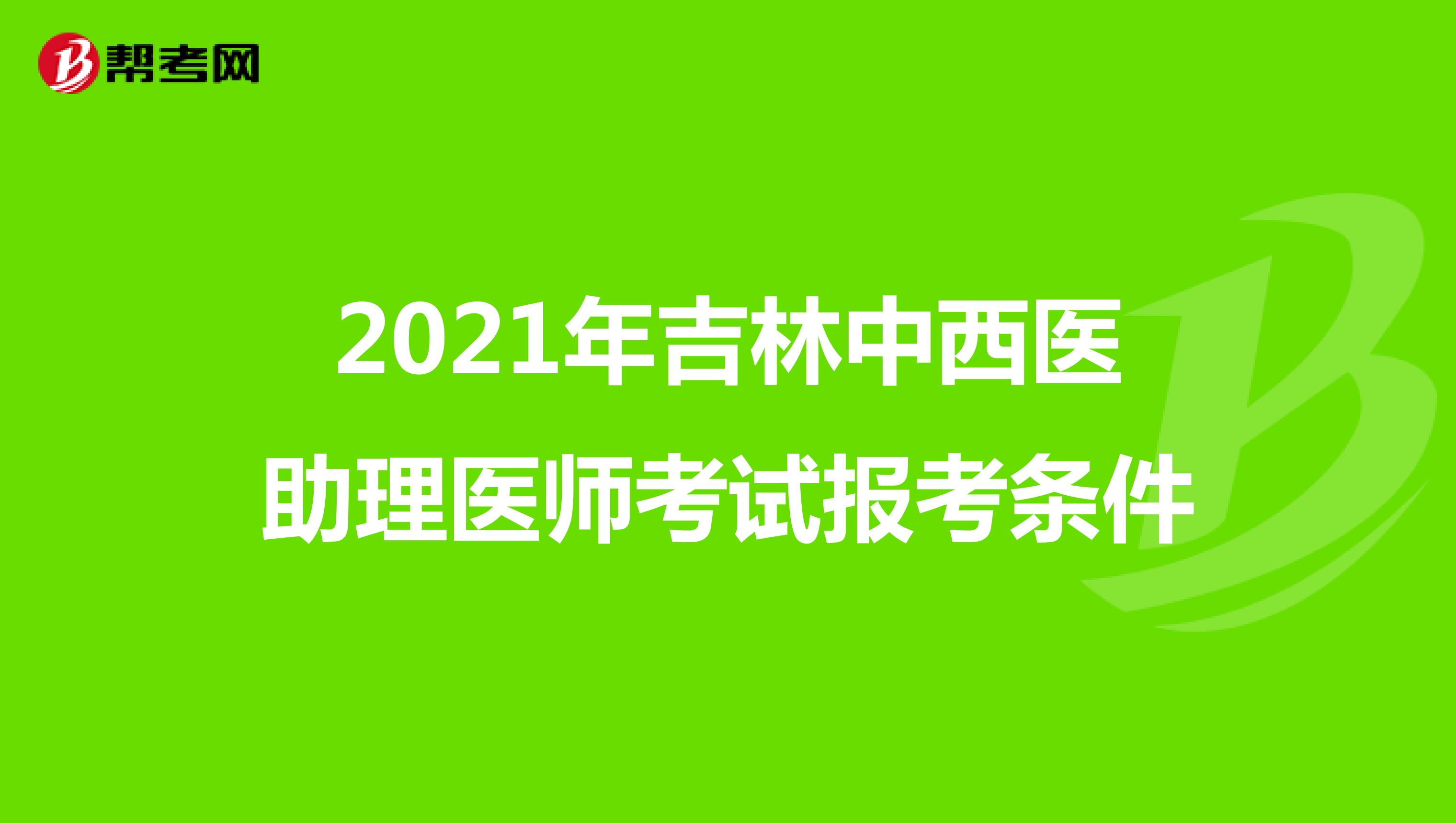 2021年吉林中西医助理医师考试报考条件