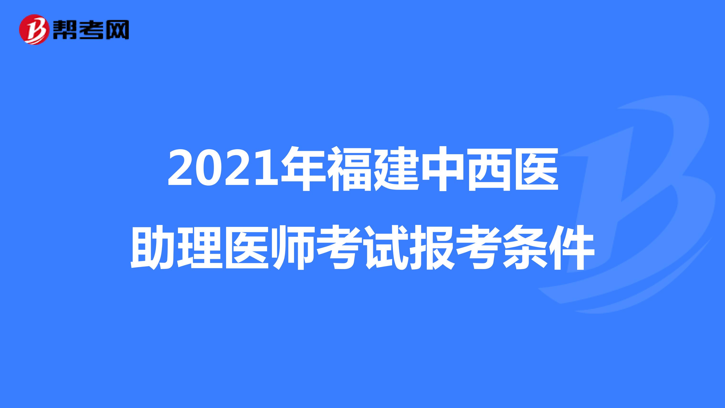 2021年福建中西医助理医师考试报考条件