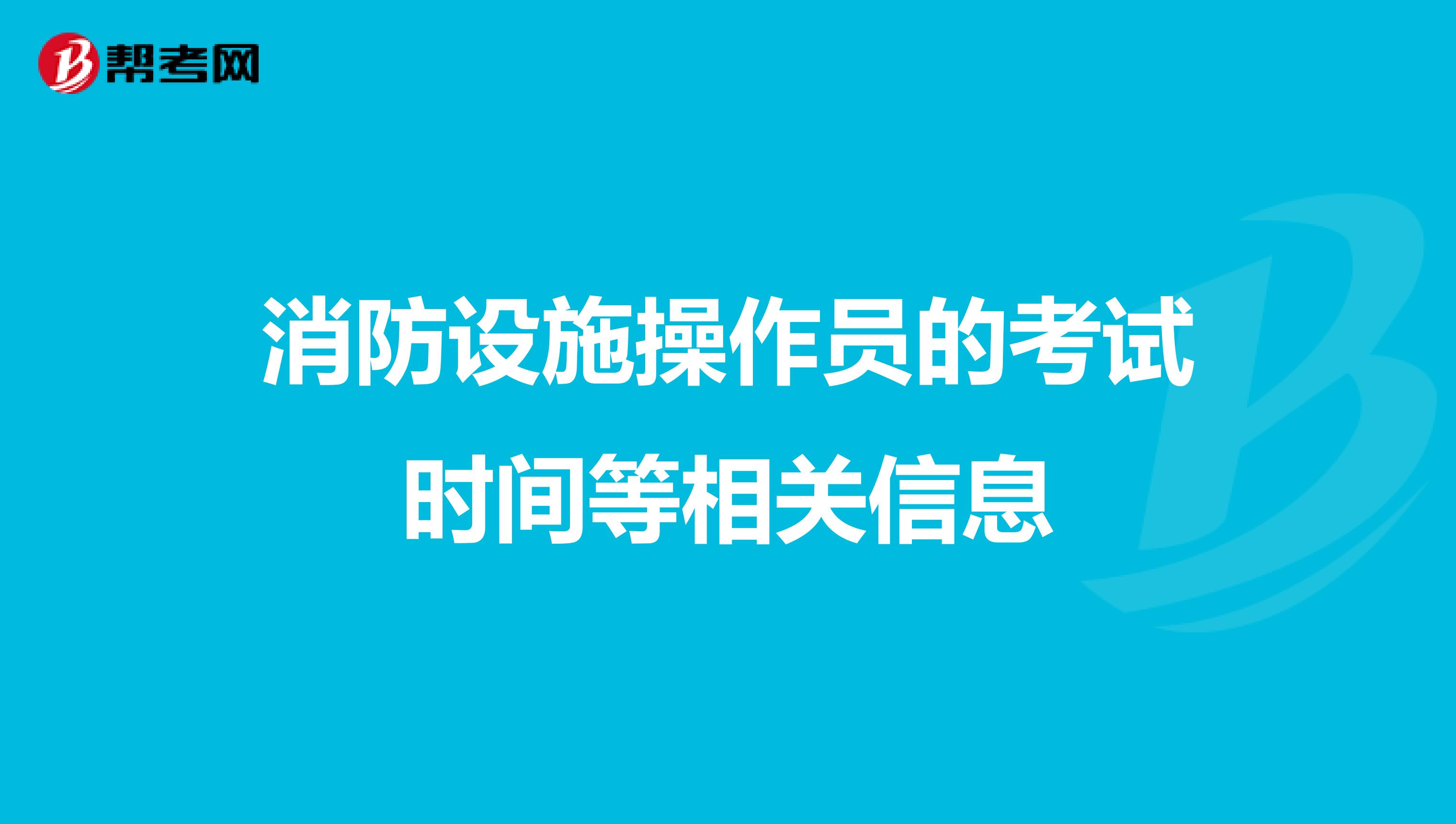 消防设施操作员的考试时间等相关信息