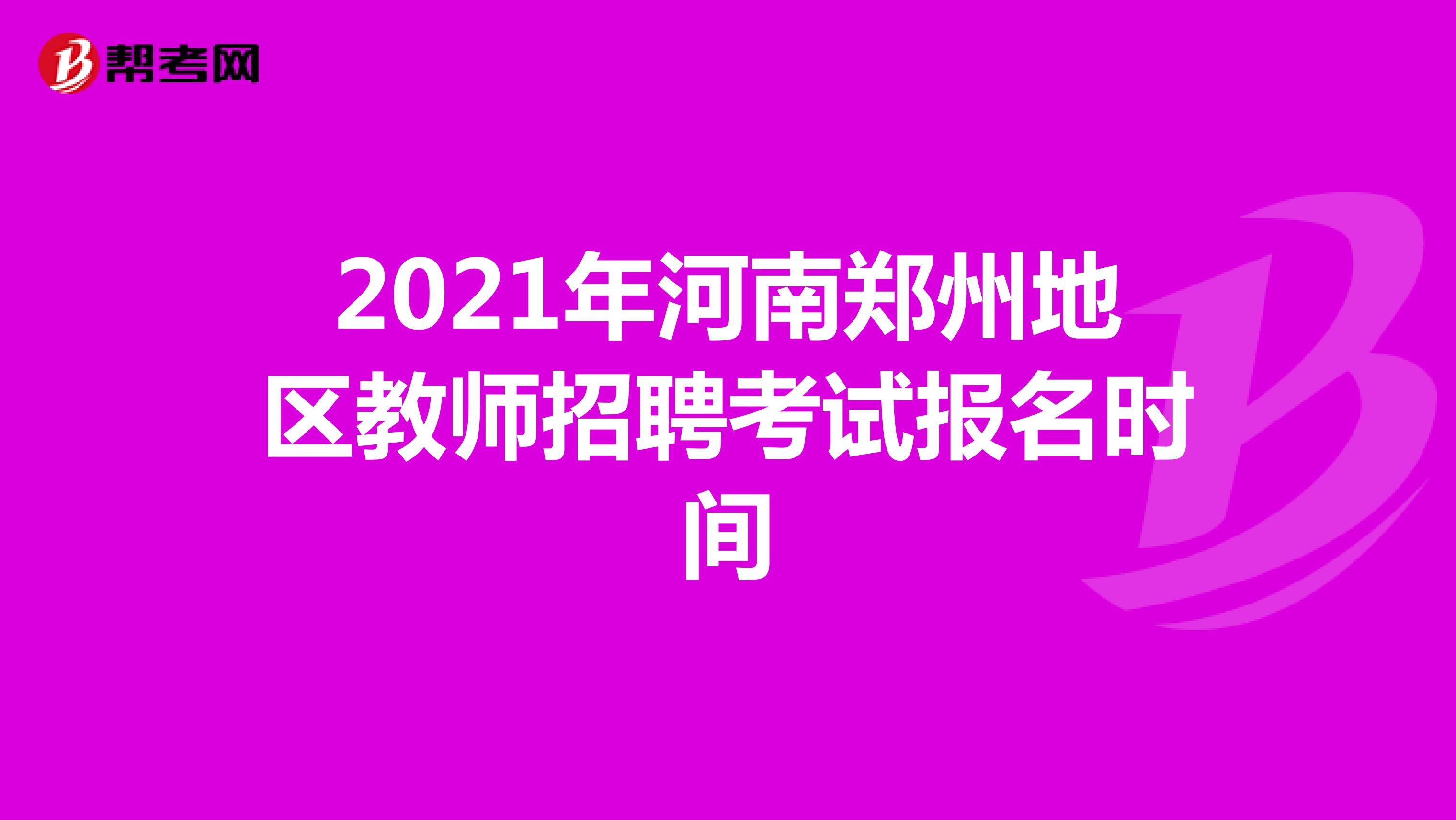 2021年河南郑州地区教师招聘考试报名时间