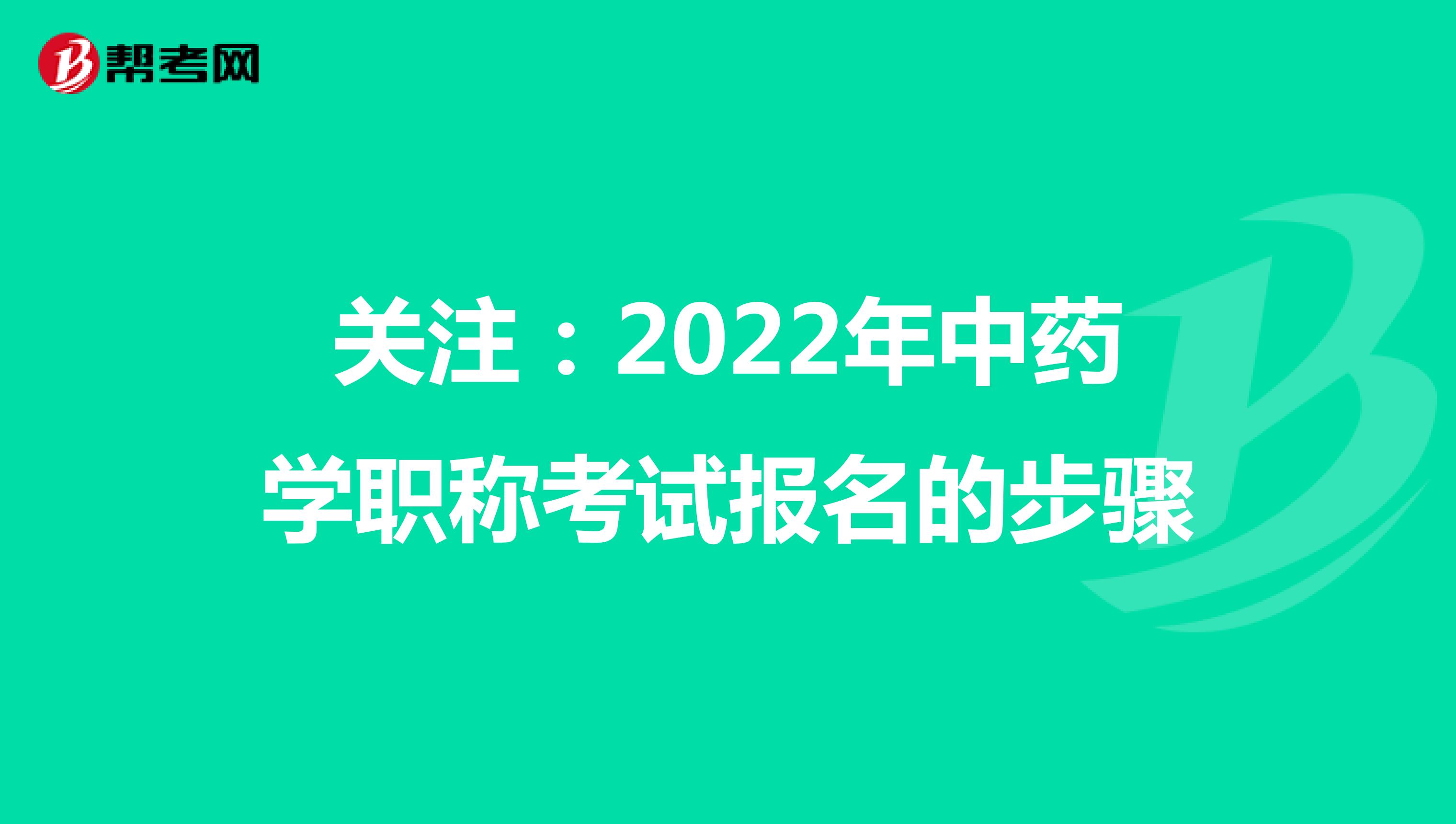 关注：2022年中药学职称考试报名的步骤