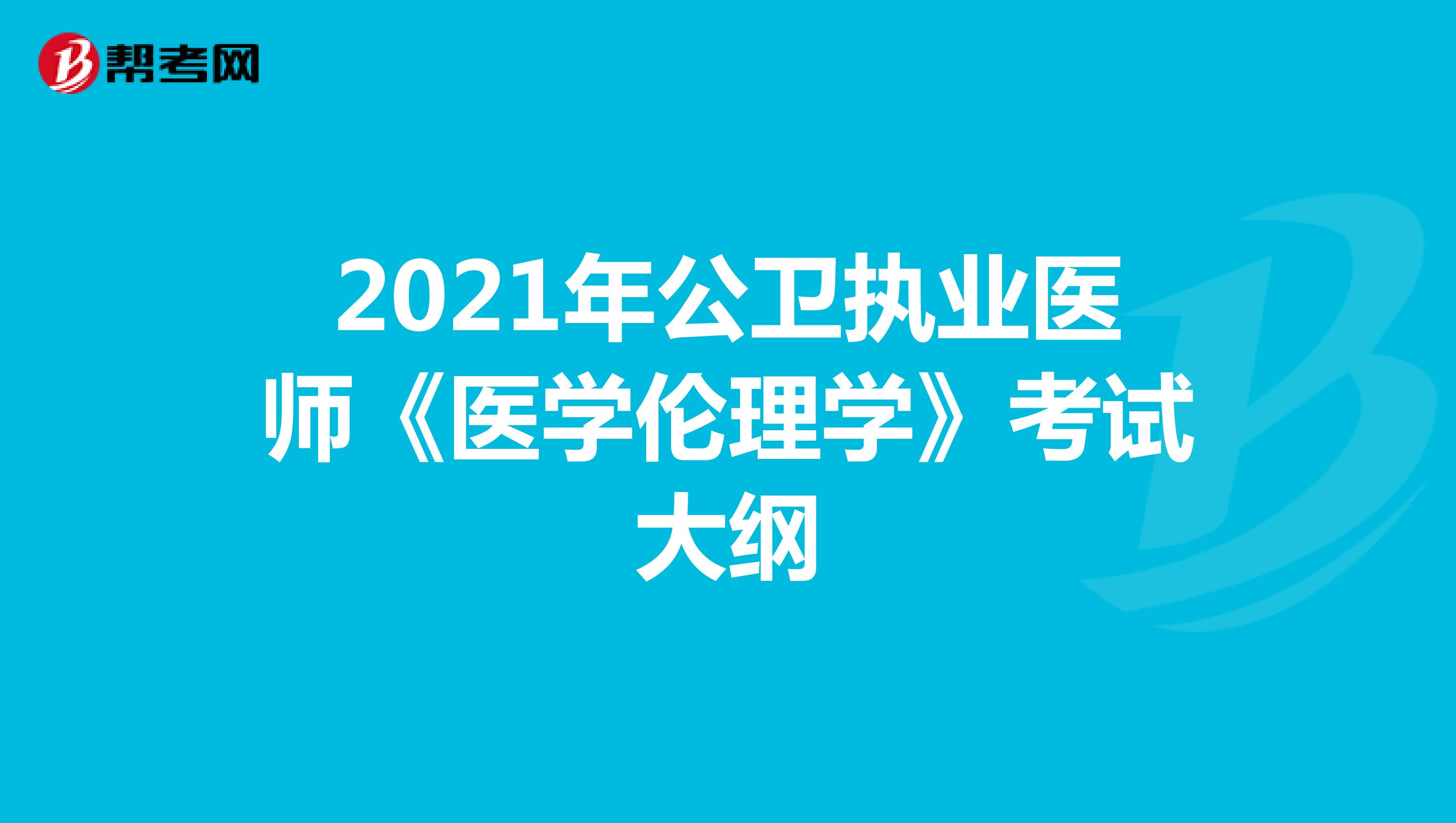2021年公卫执业医师《医学伦理学》考试大纲