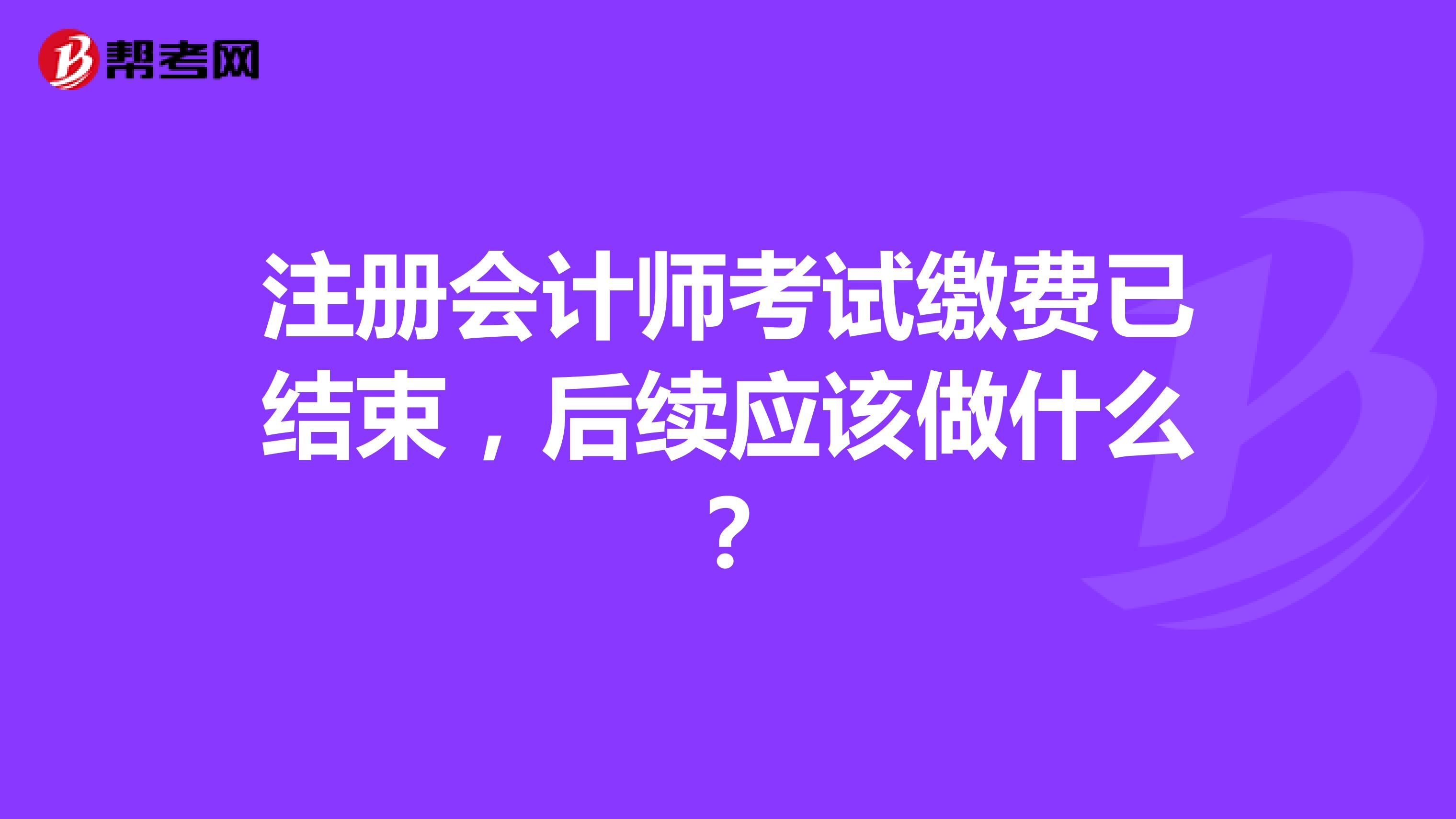 注冊會計師考試?yán)U費已結(jié)束，后續(xù)應(yīng)該做什么？