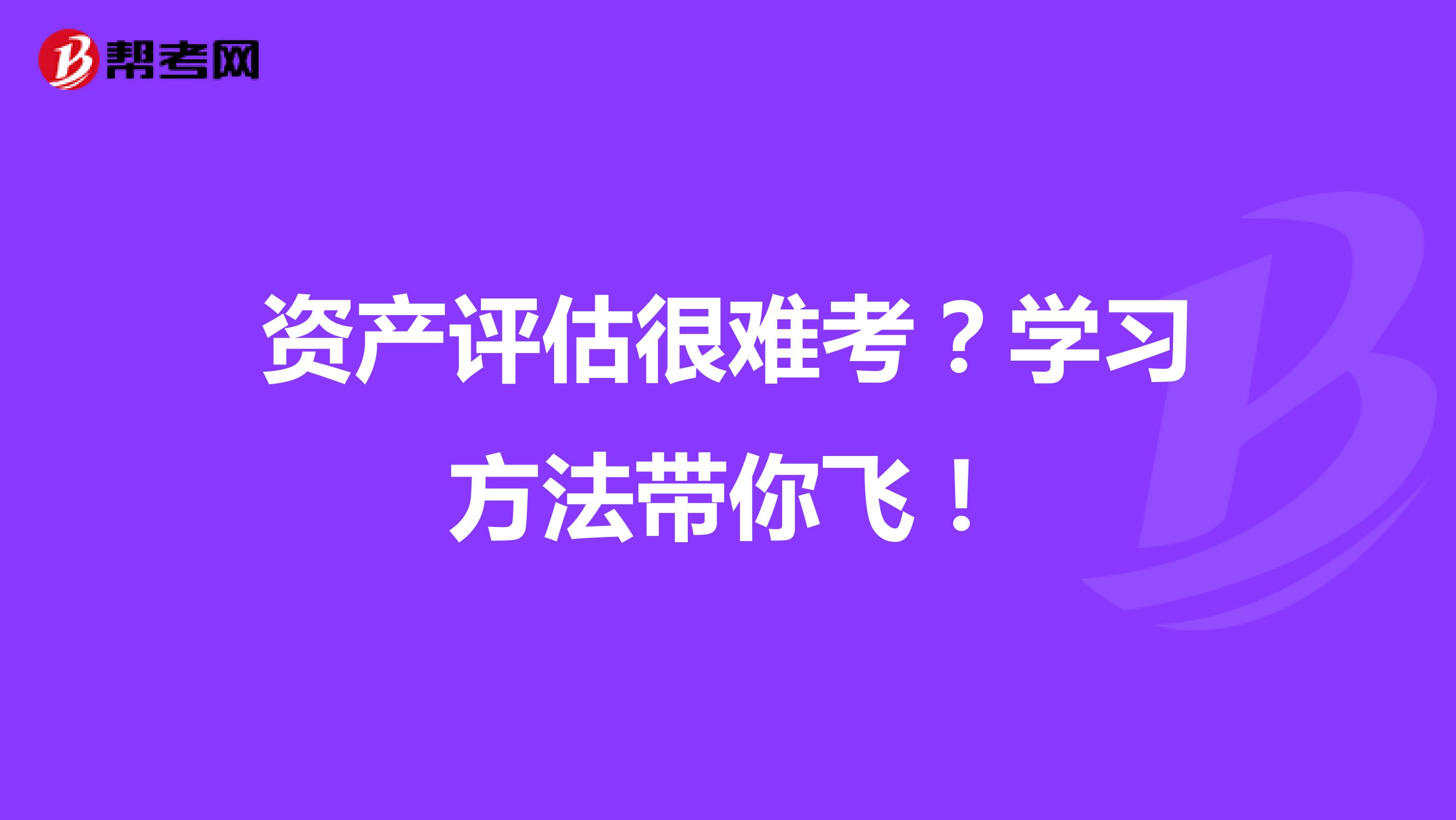 资产评估很难考？学习方法带你飞！