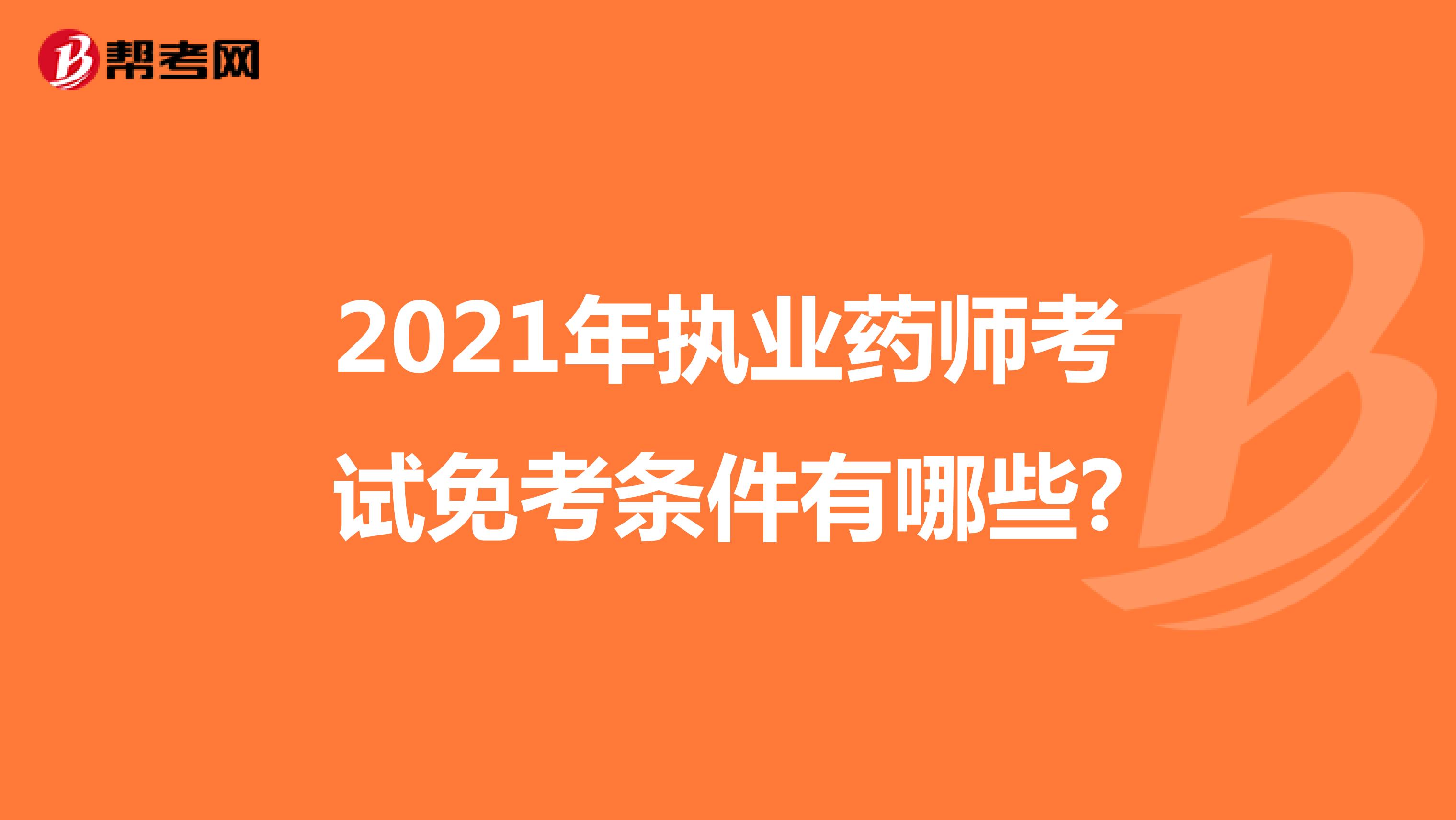 2021年执业药师考试免考条件有哪些?