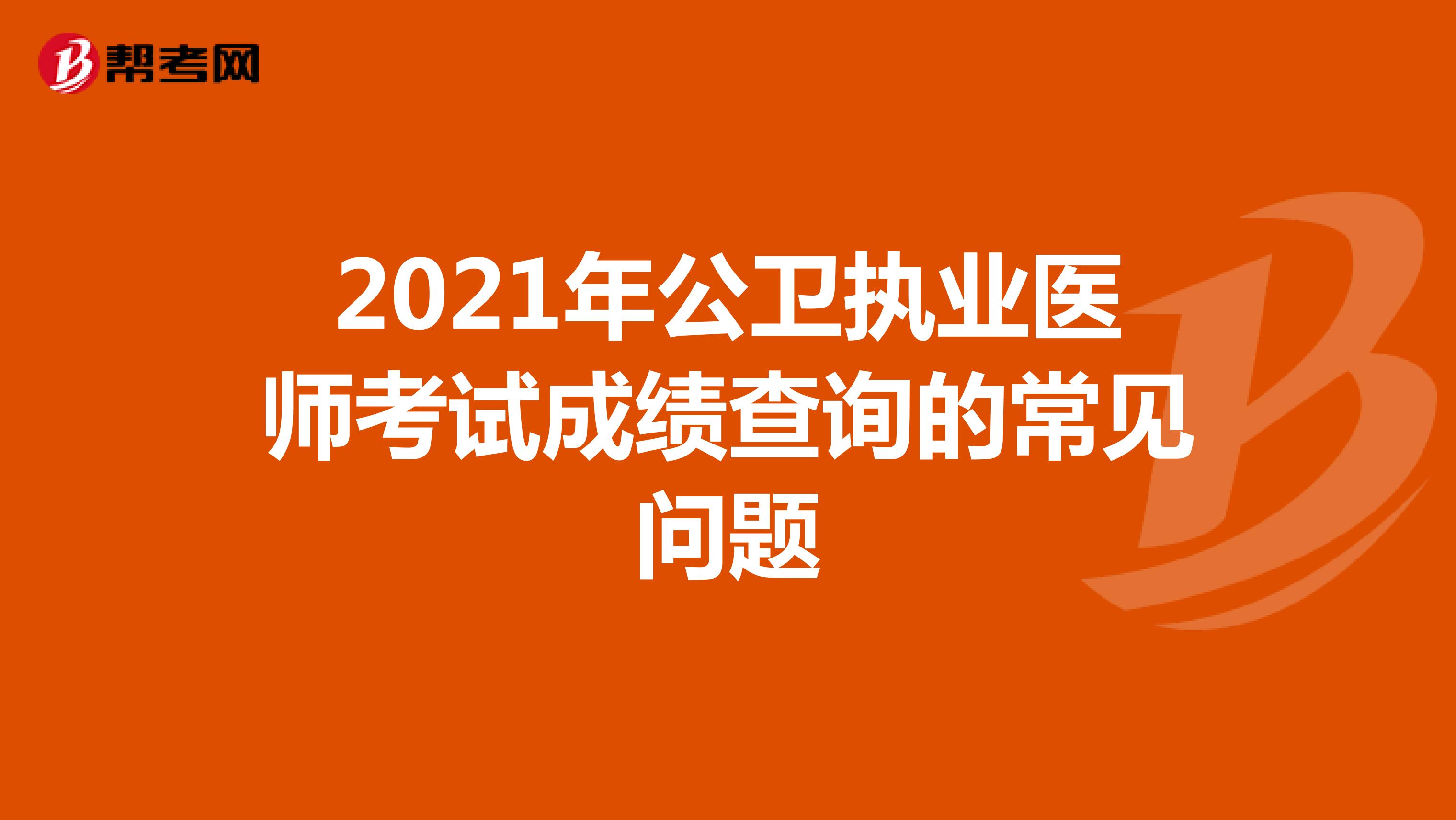2021年公卫执业医师考试成绩查询的常见问题