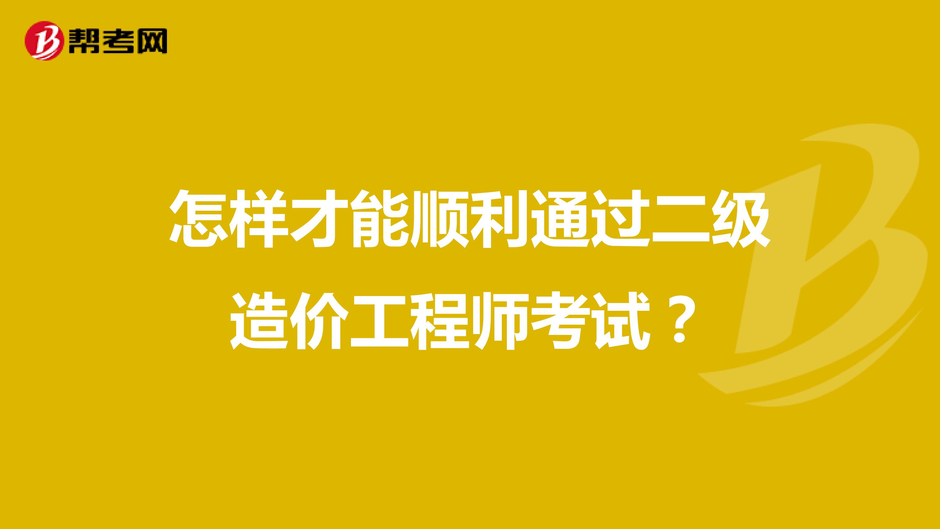 怎样才能顺利通过二级造价工程师考试？