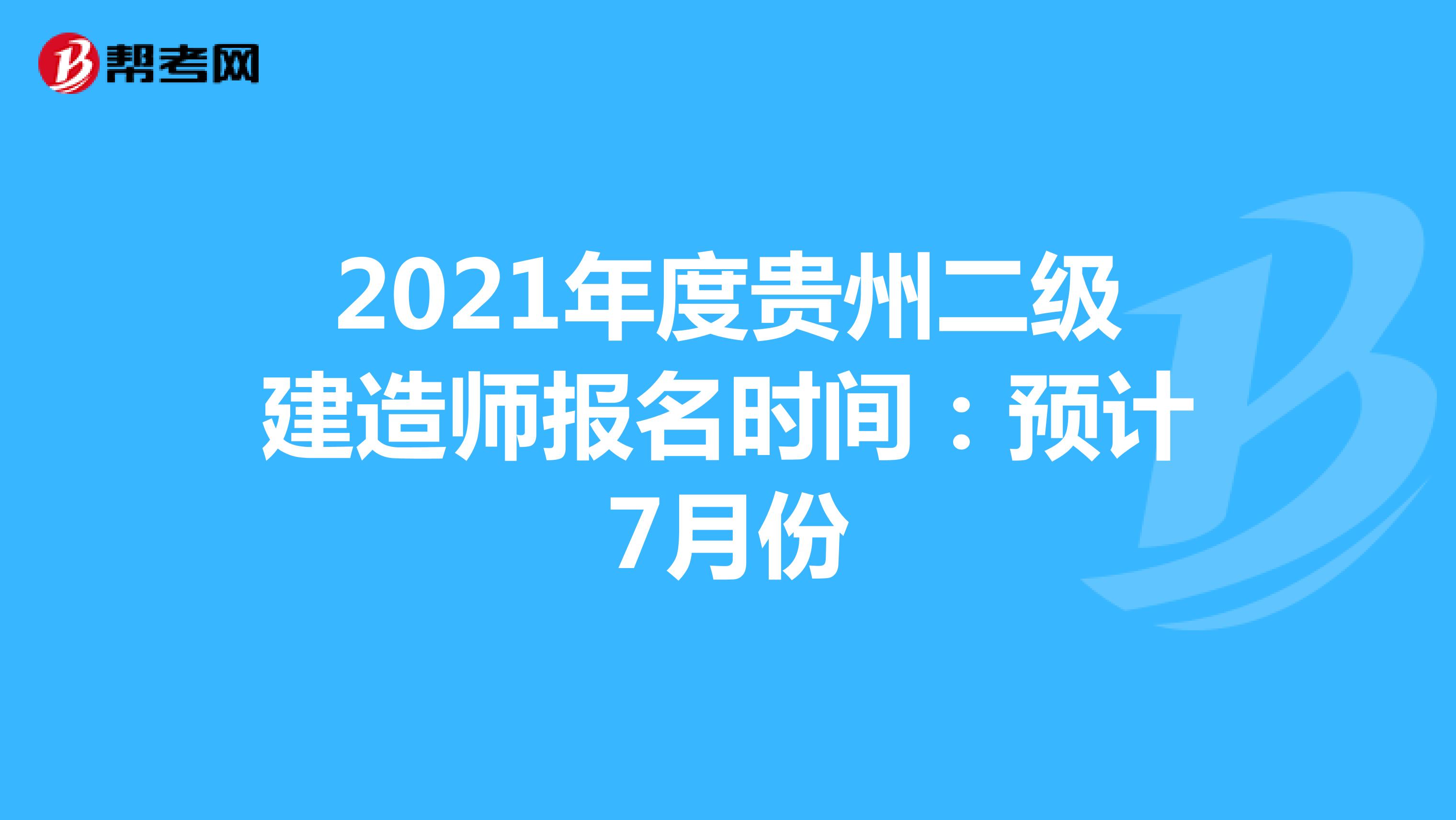 2021年度贵州二级建造师报名时间：预计7月份