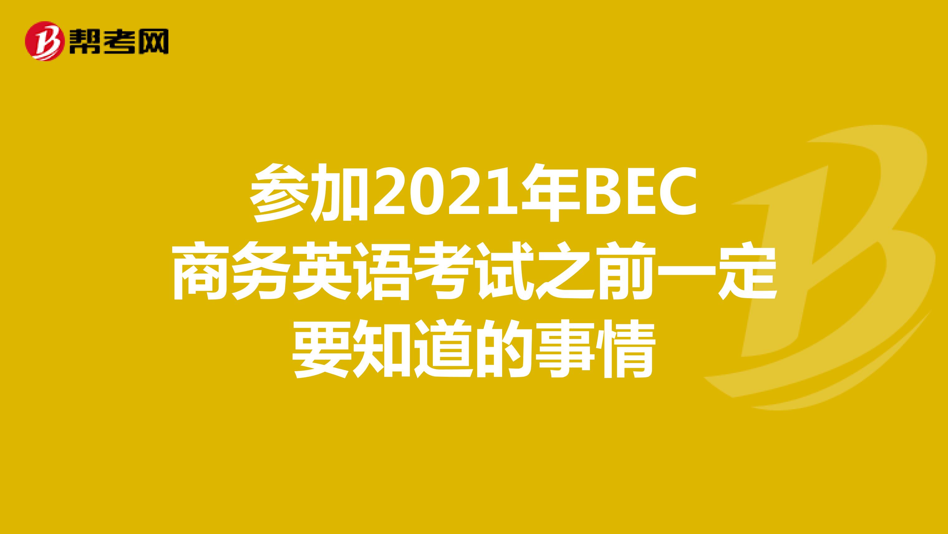 参加2021年BEC商务英语考试之前一定要知道的事情