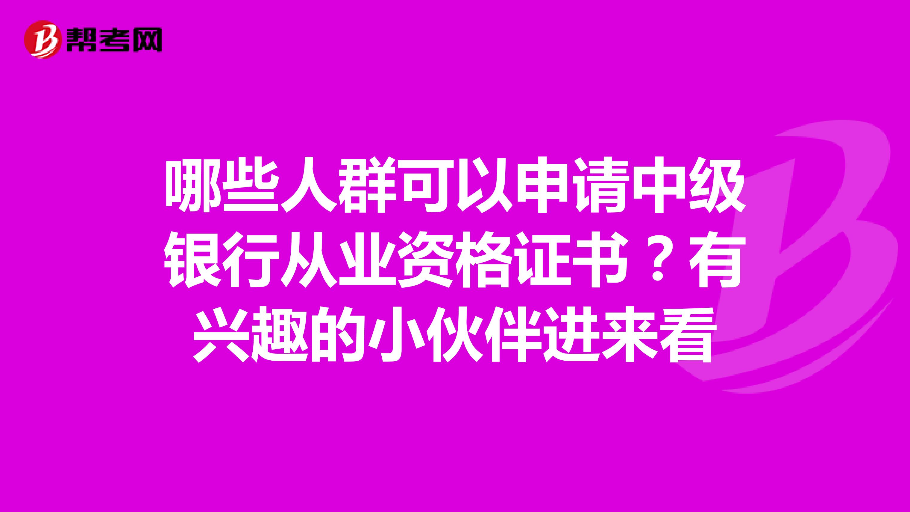 哪些人群可以申请中级银行从业资格证书？有兴趣的小伙伴进来看