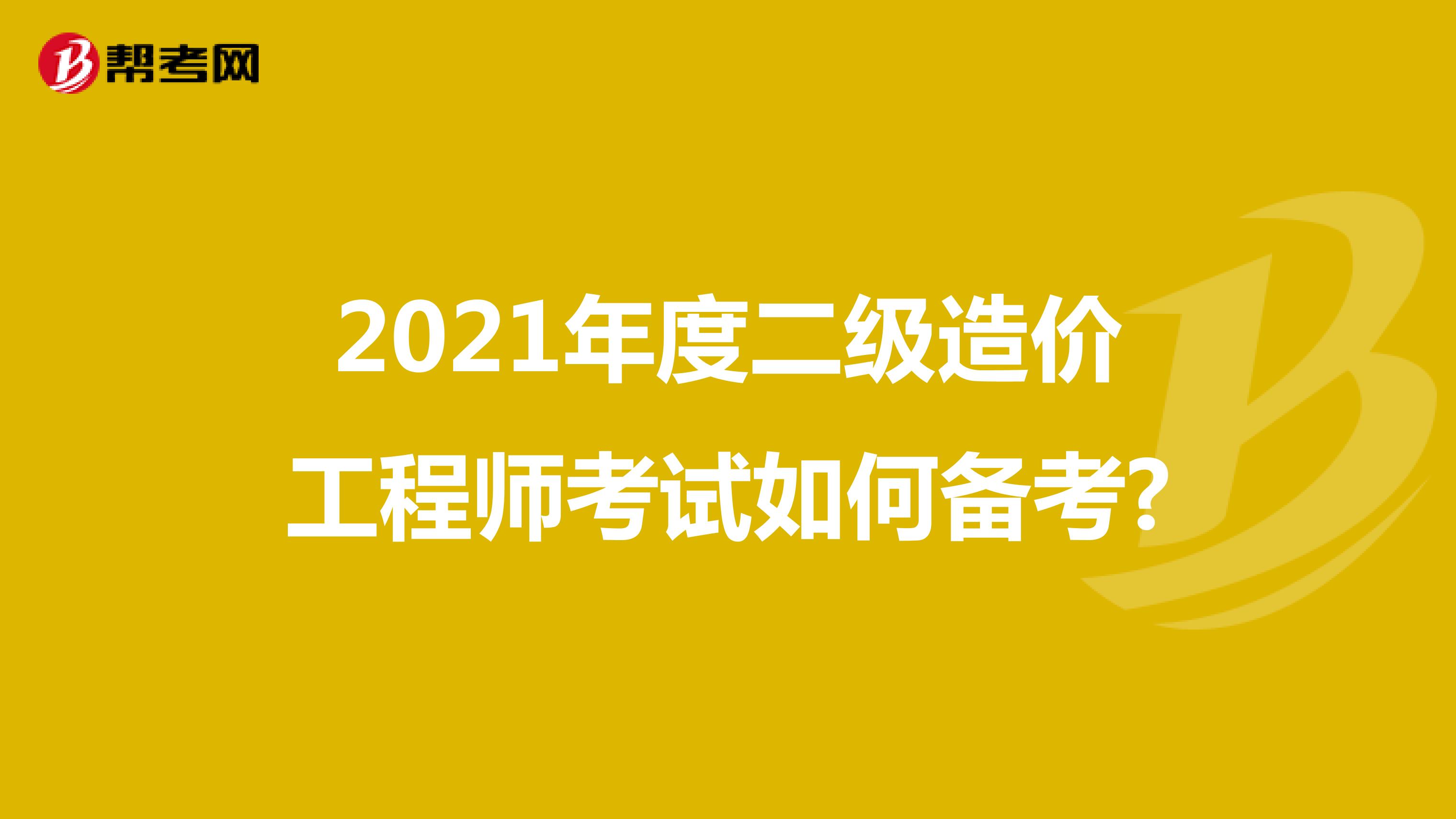 2021年度二級造價工程師考試如何備考?