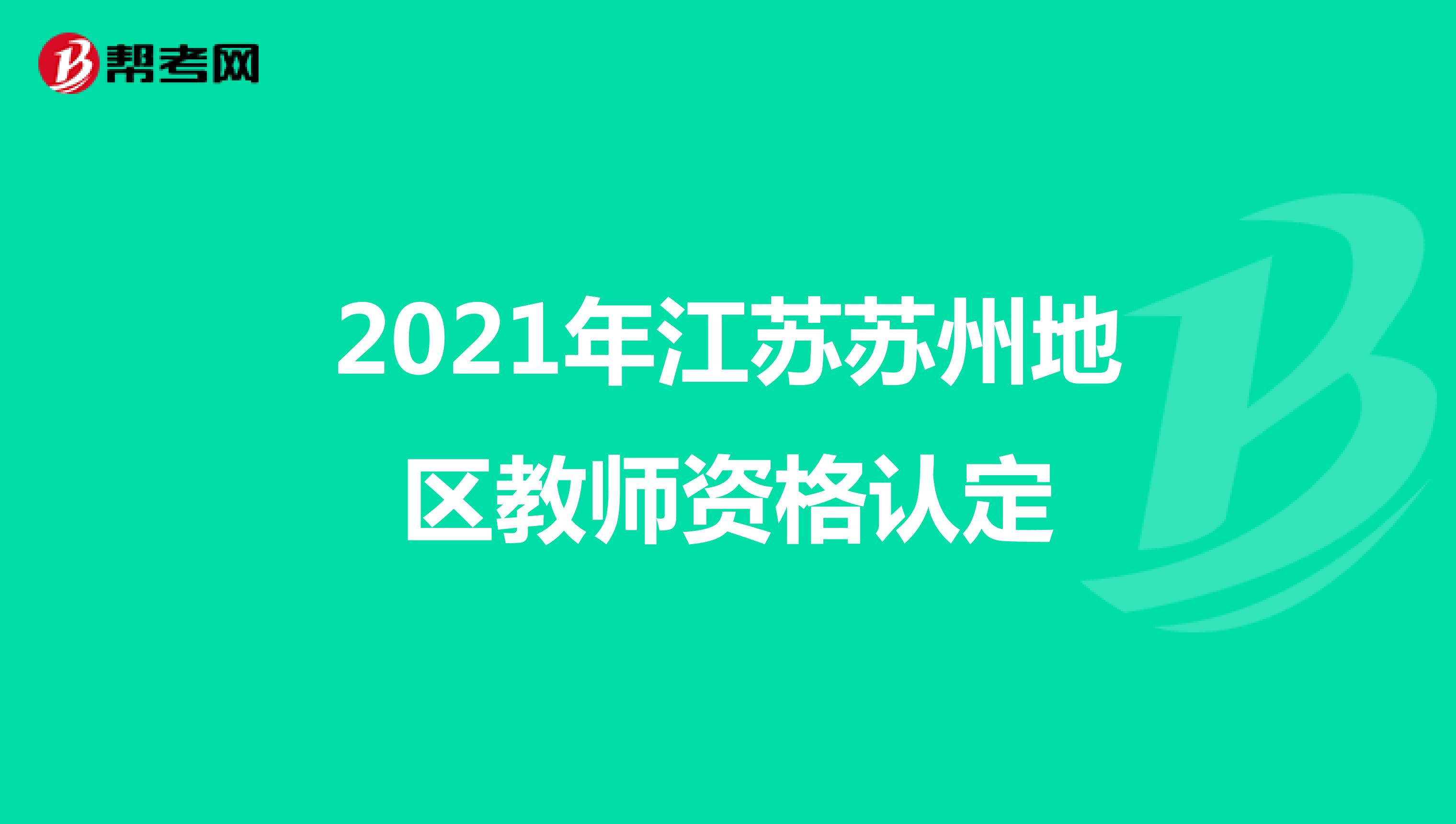 2021年江苏苏州地区教师资格认定