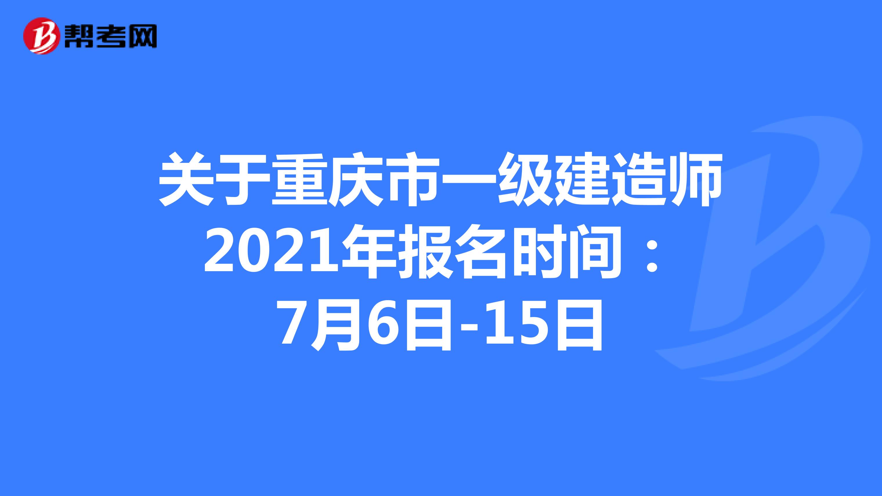 关于重庆市一级建造师2021年报名时间：7月6日-15日