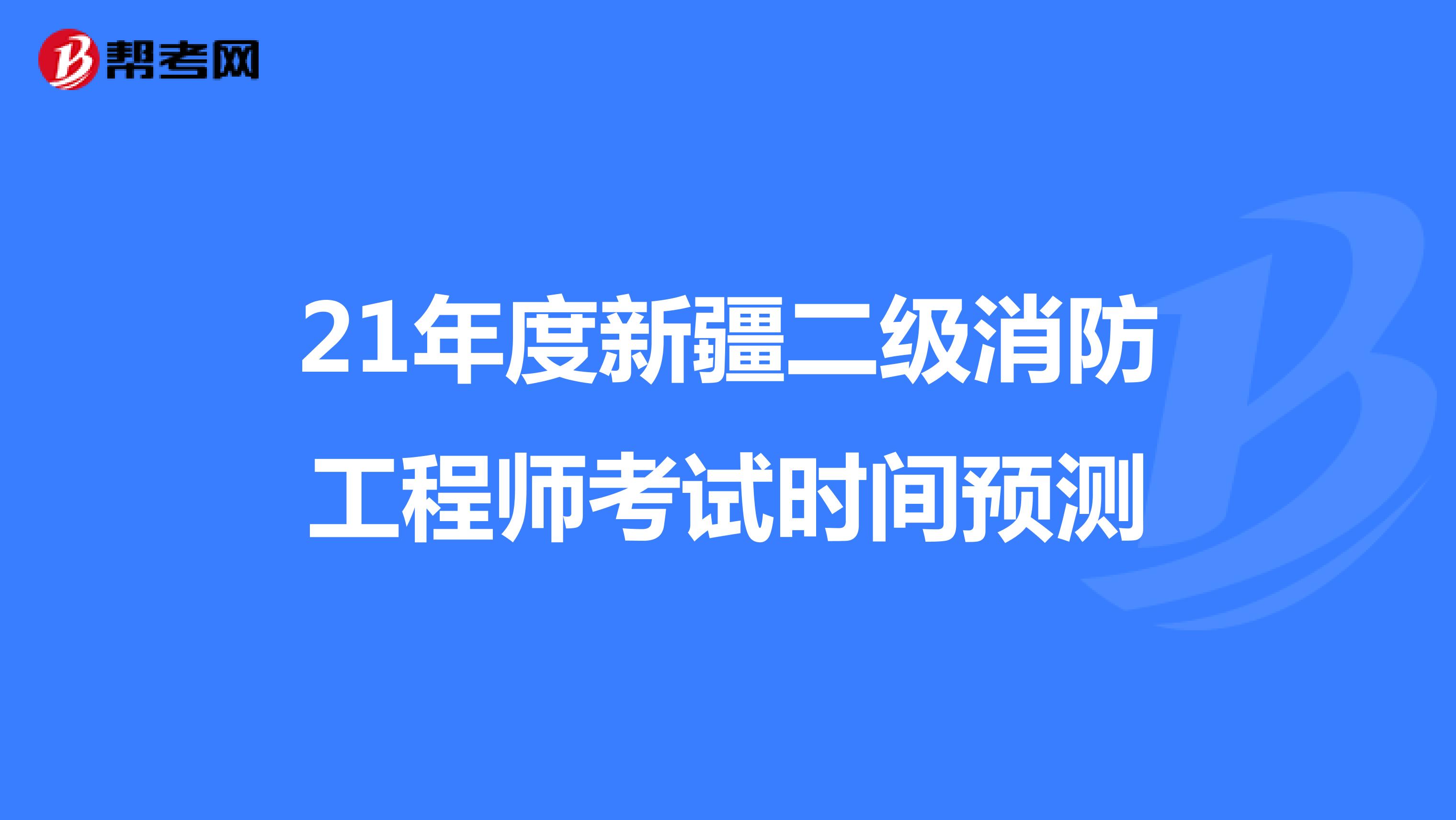 21年度新疆二级消防工程师考试时间预测