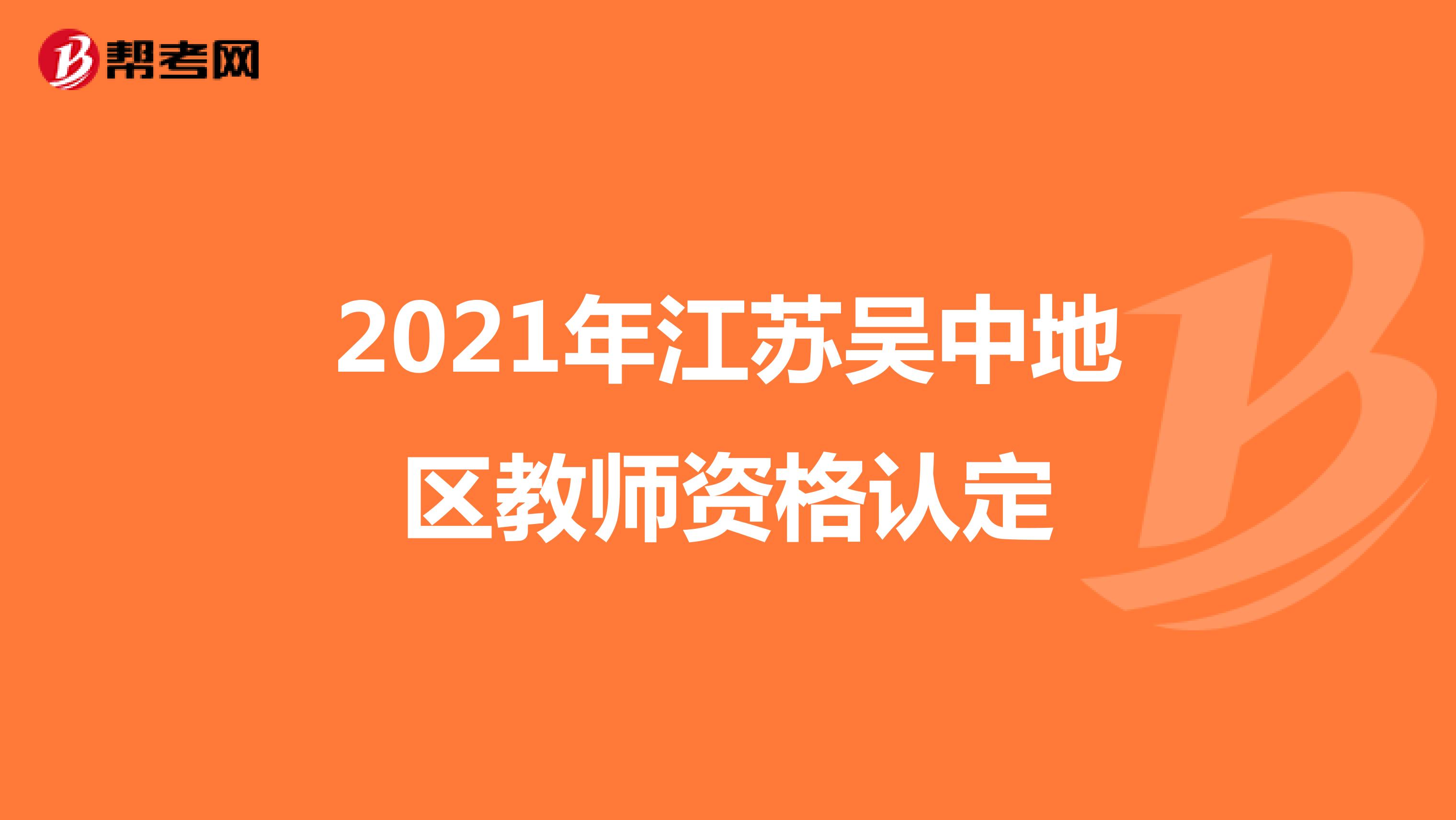 2021年江苏吴中地区教师资格认定