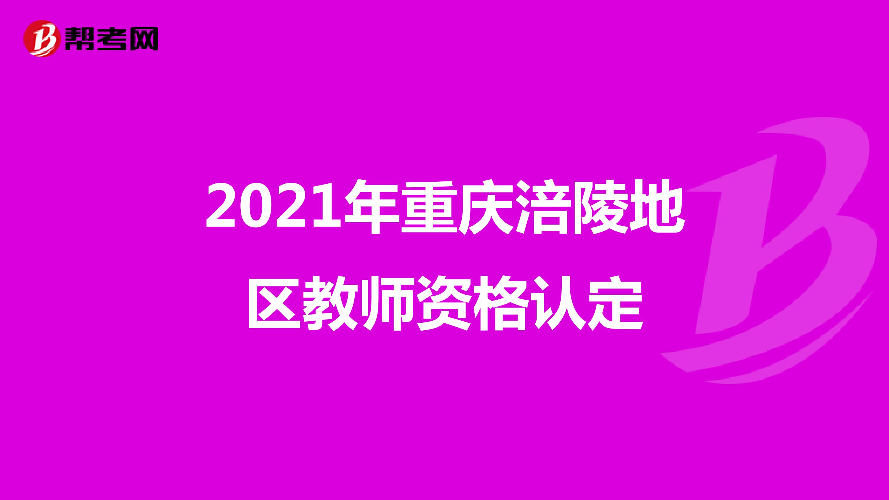 2021年重庆涪陵地区教师资格认定