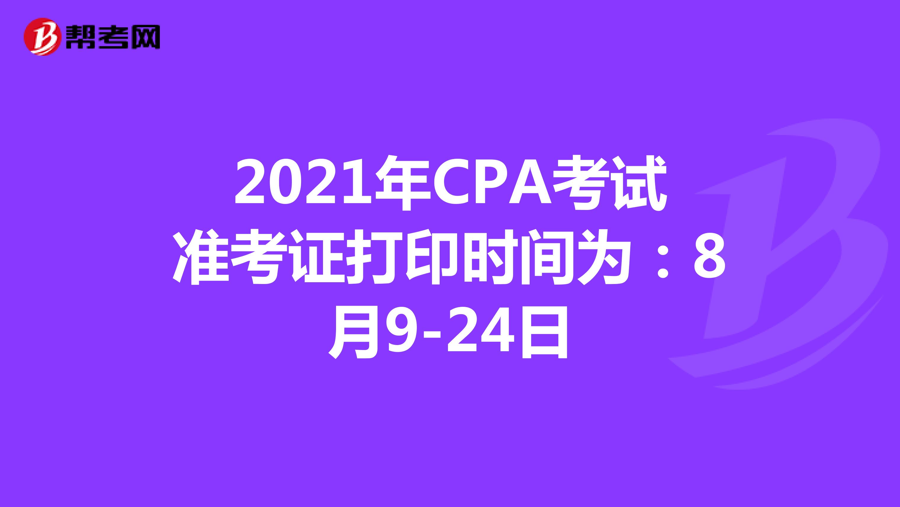 2021年CPA考試準考證打印時間為：8月9-24日