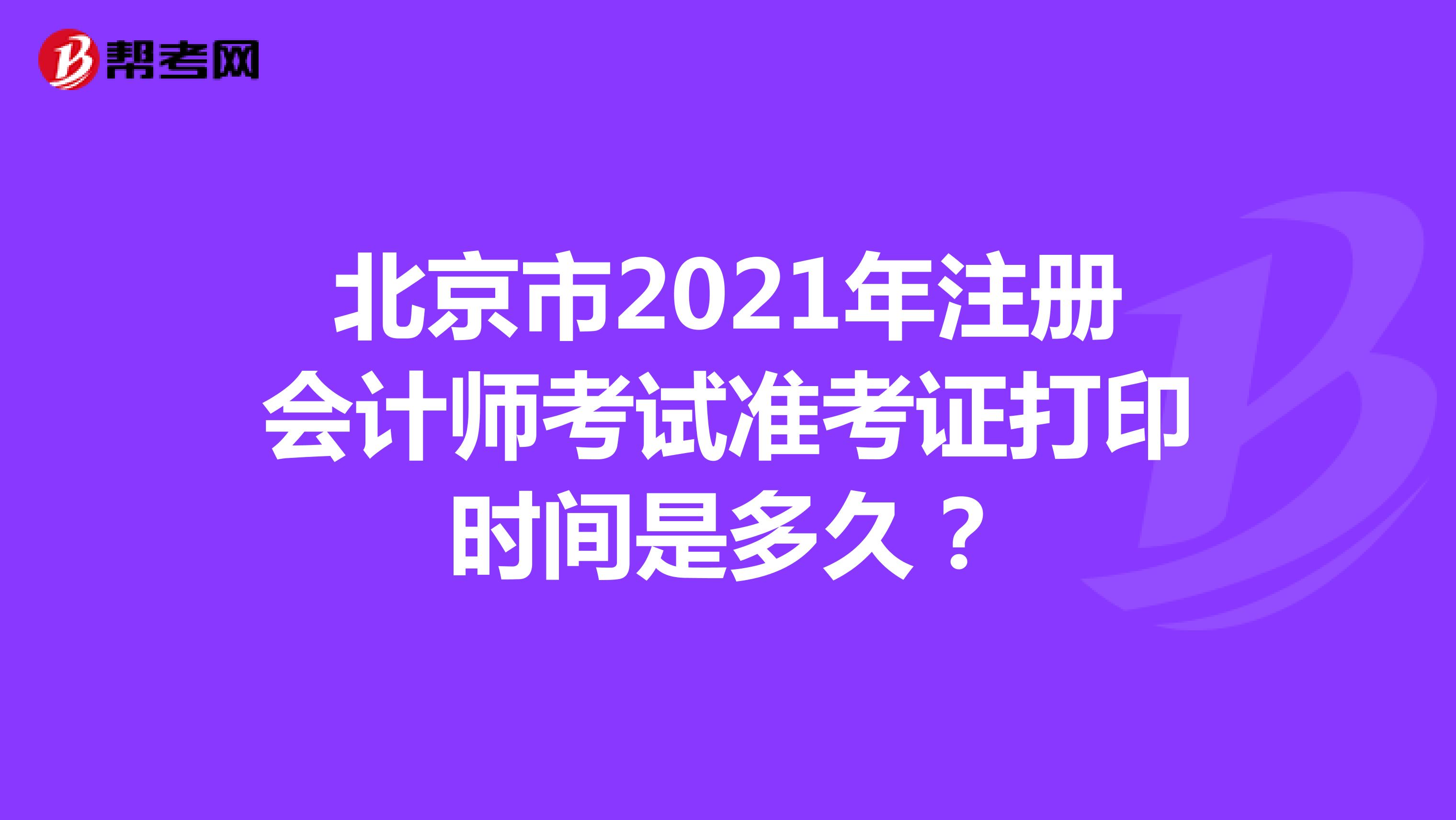 北京市2021年注册会计师考试准考证打印时间是多久？