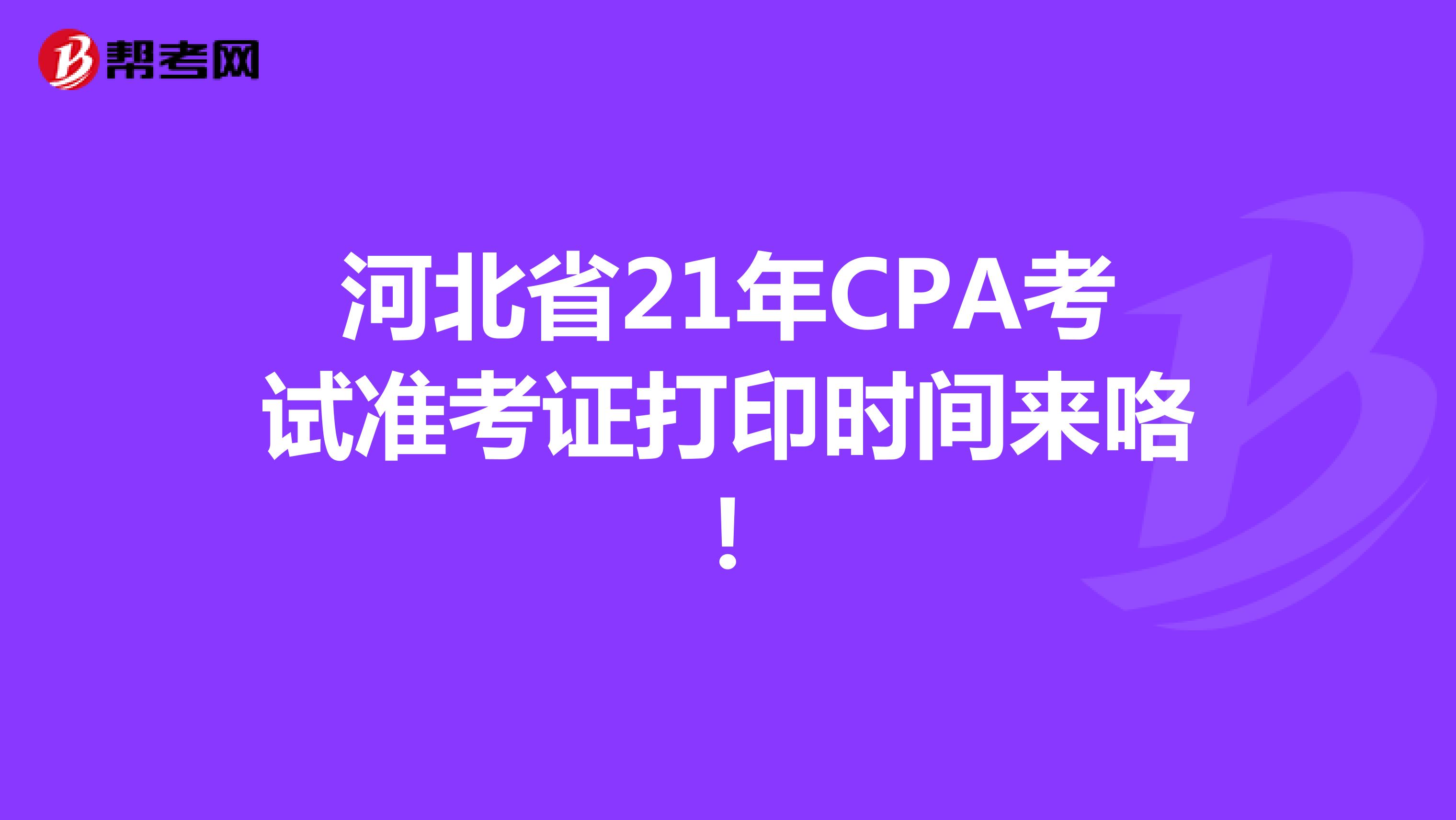 河北省21年CPA考试准考证打印时间来咯！