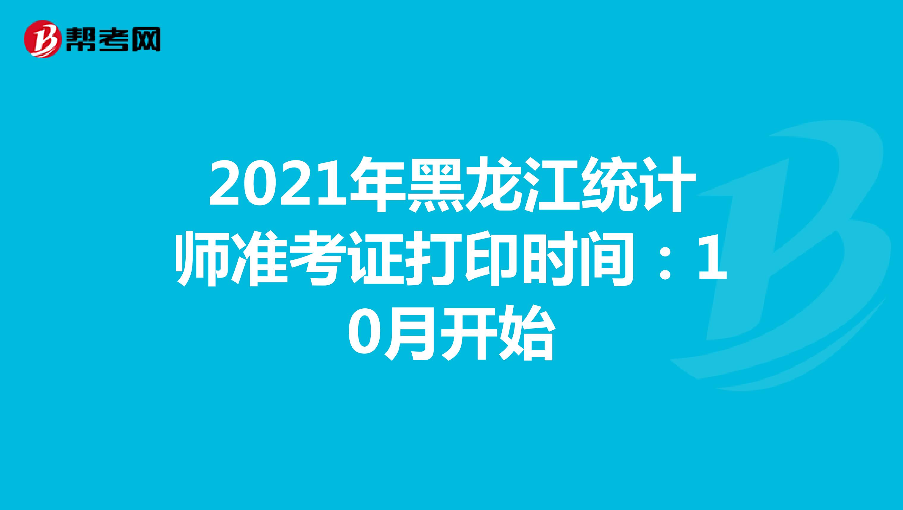 2021年黑龙江统计师准考证打印时间：10月开始
