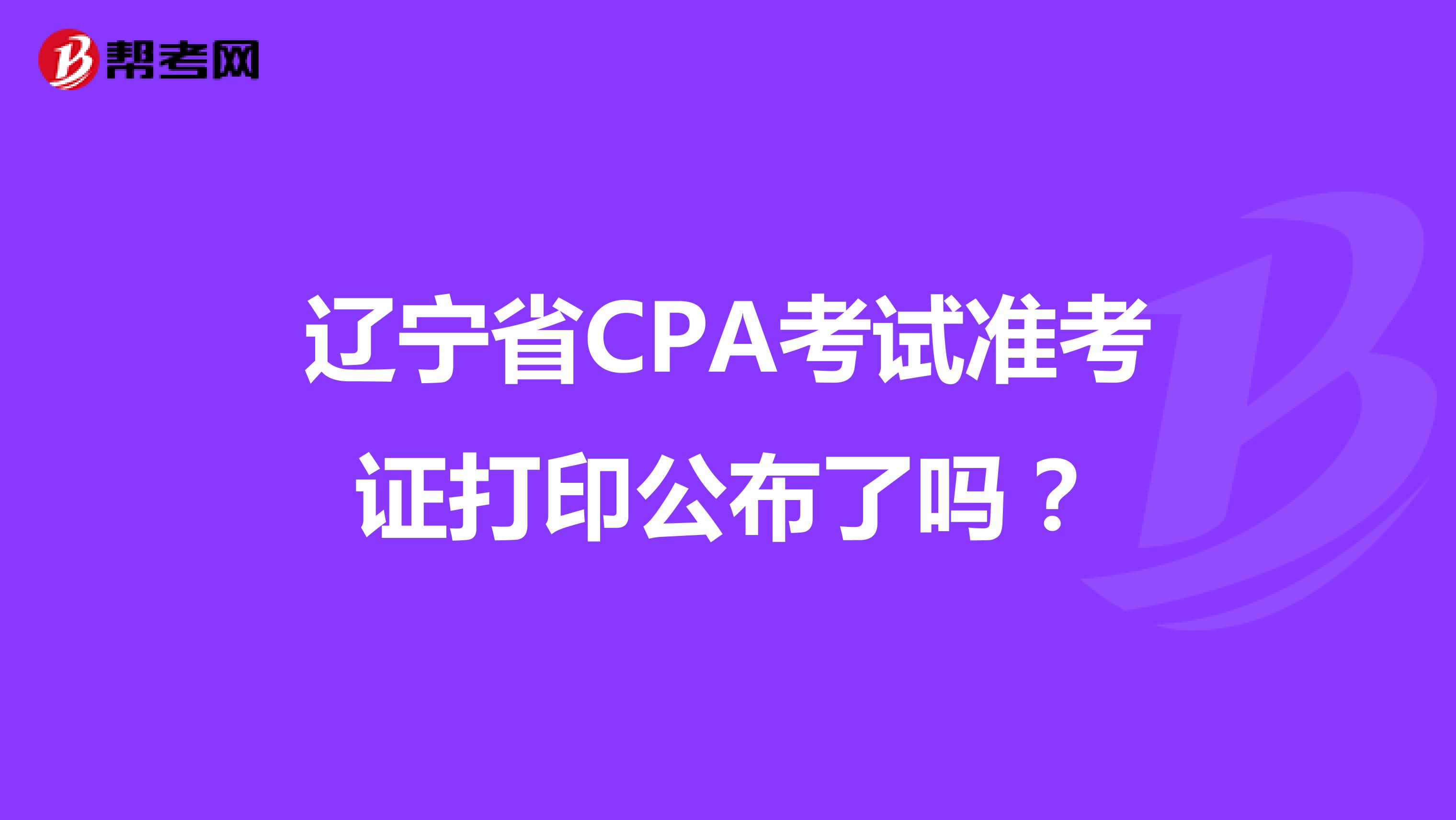 辽宁省CPA考试准考证打印公布了吗？