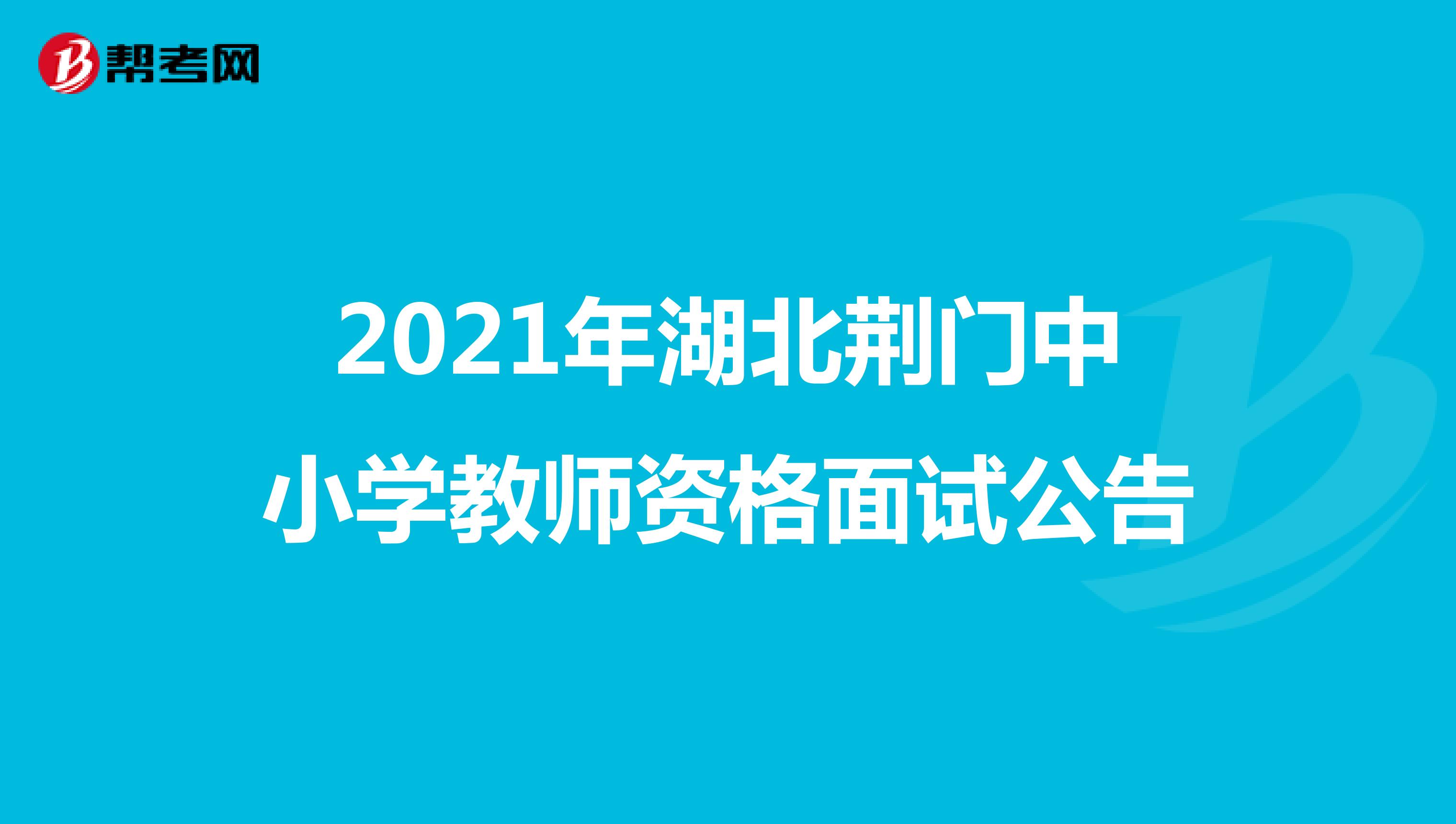 2021年湖北荆门中小学教师资格面试公告