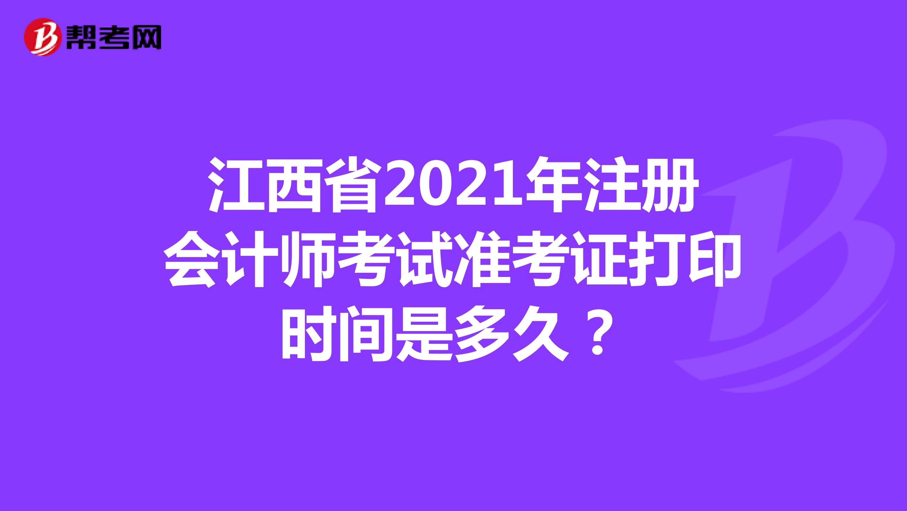 江西省2021年注册会计师考试准考证打印时间是多久？