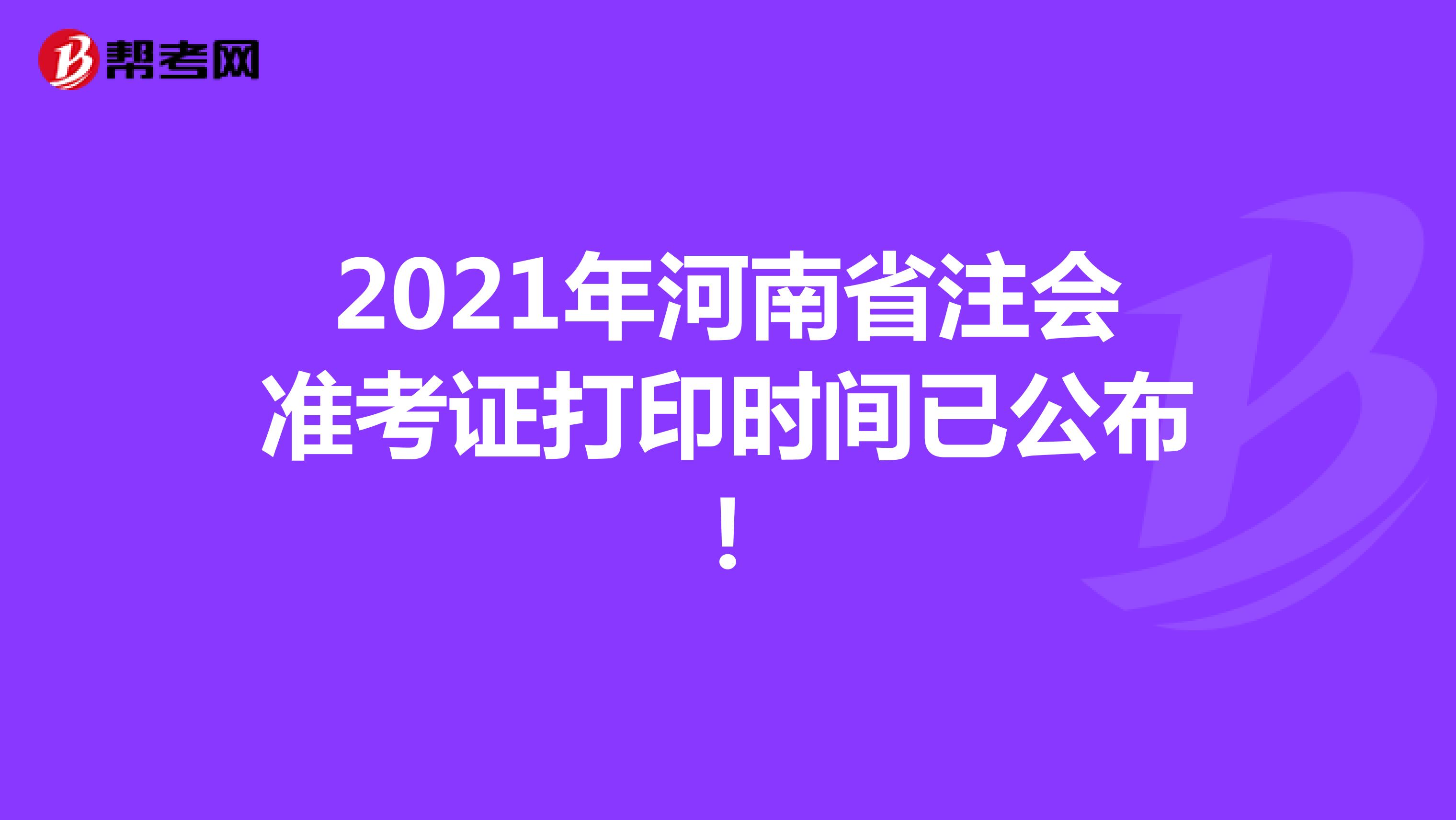 2021年河南省注会准考证打印时间已公布！