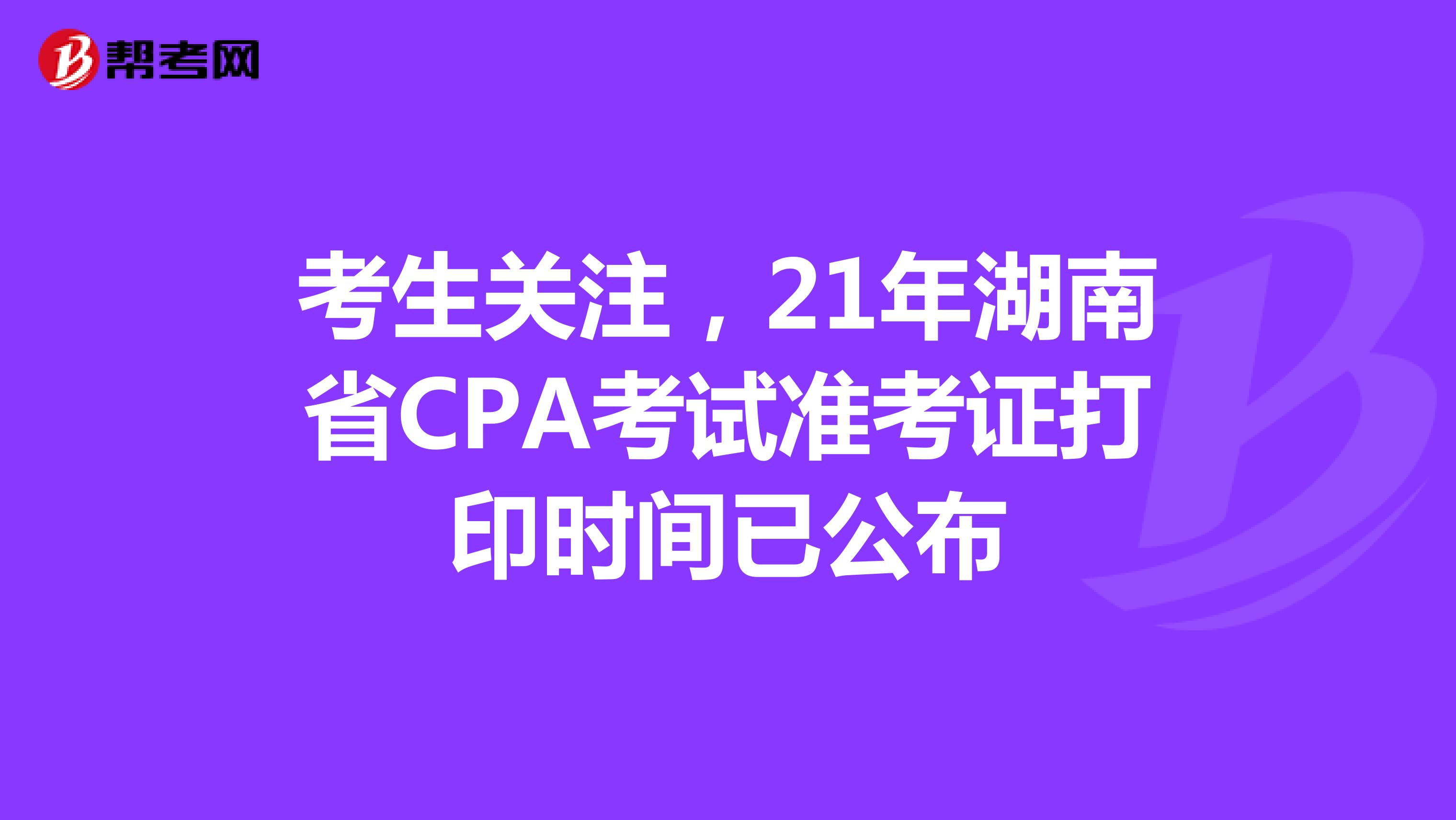 考生关注，21年湖南省CPA考试准考证打印时间已公布