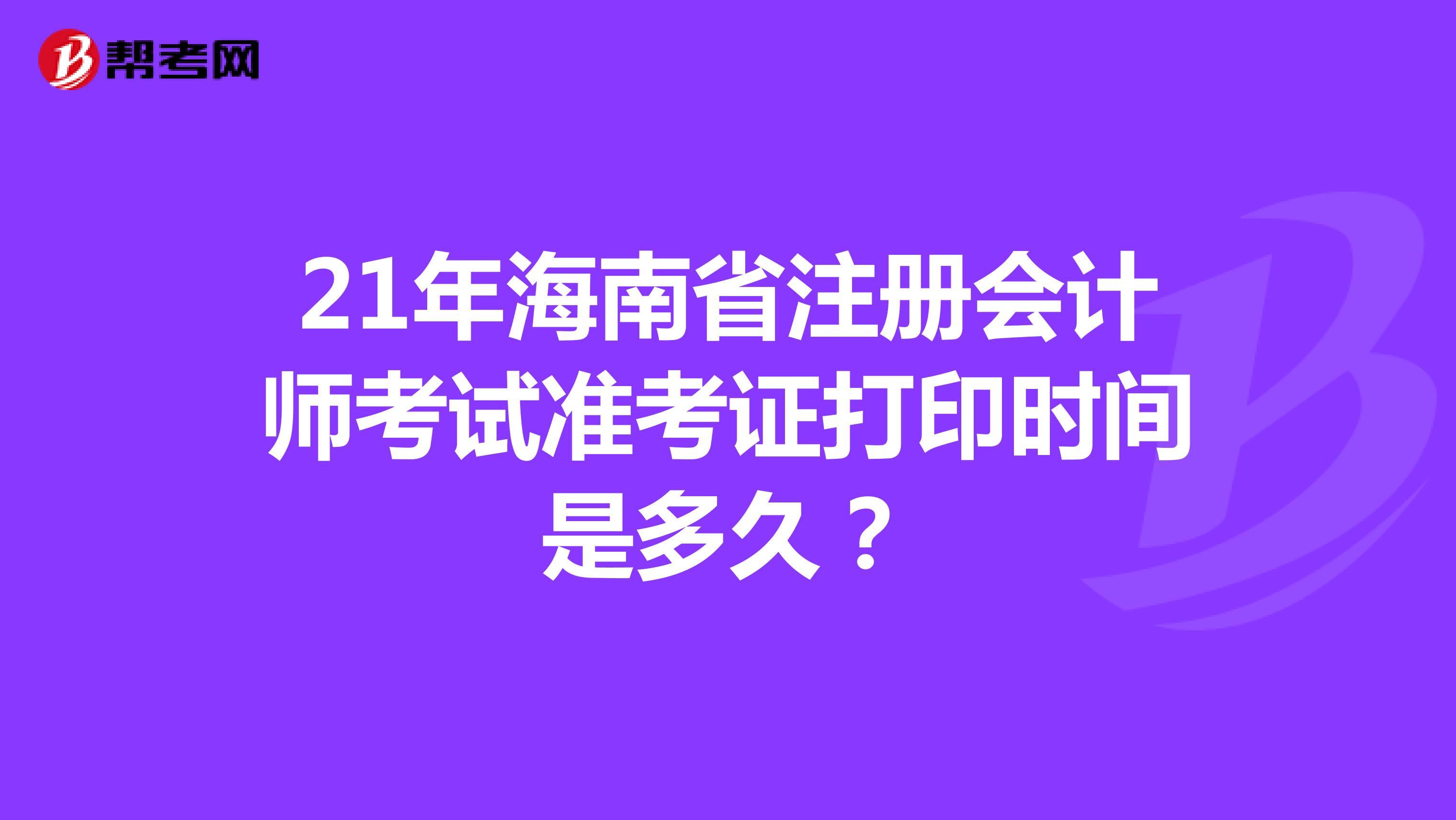 21年海南省注册会计师考试准考证打印时间是多久？