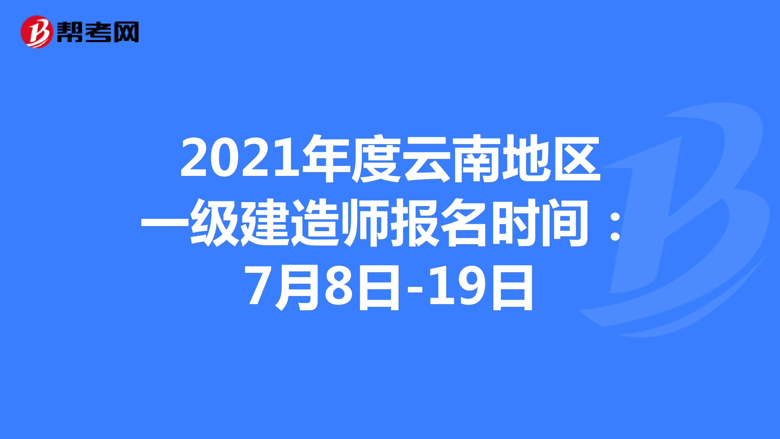 2021年度云南地区一级建造师报名时间：7月8日-19日