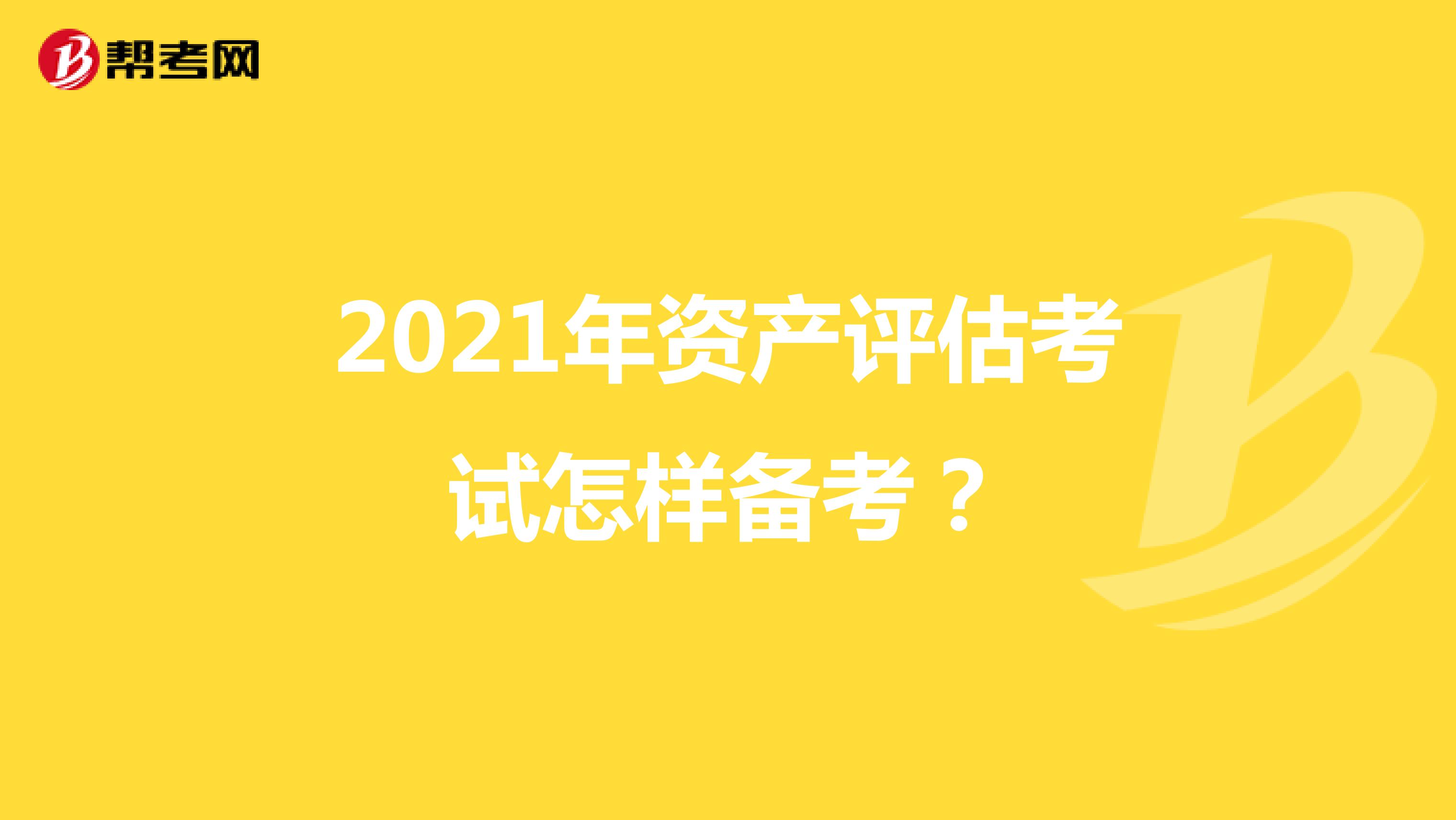 2021年资产评估考试怎样备考？
