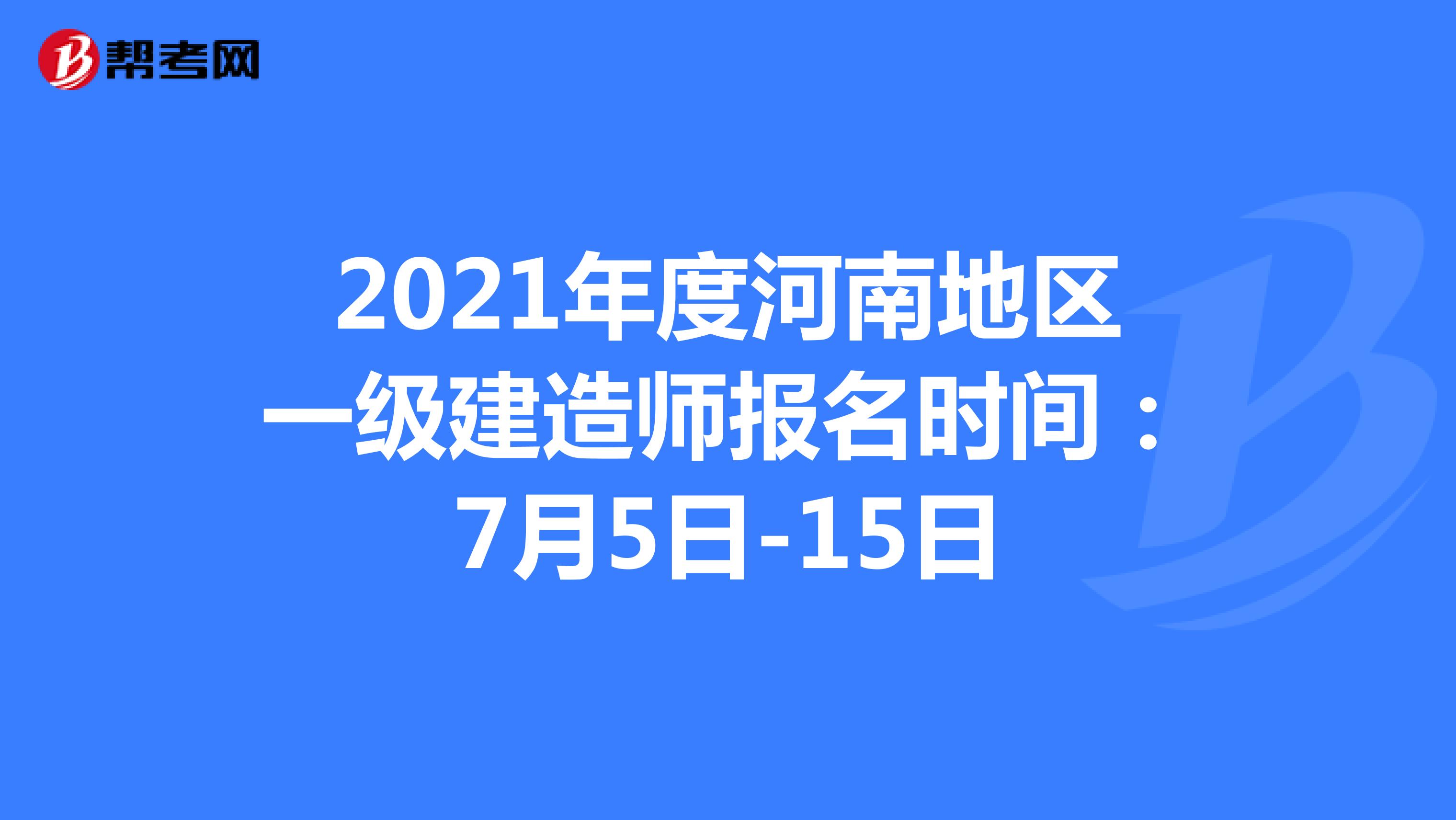 2021年度河南地区一级建造师报名时间：7月5日-15日