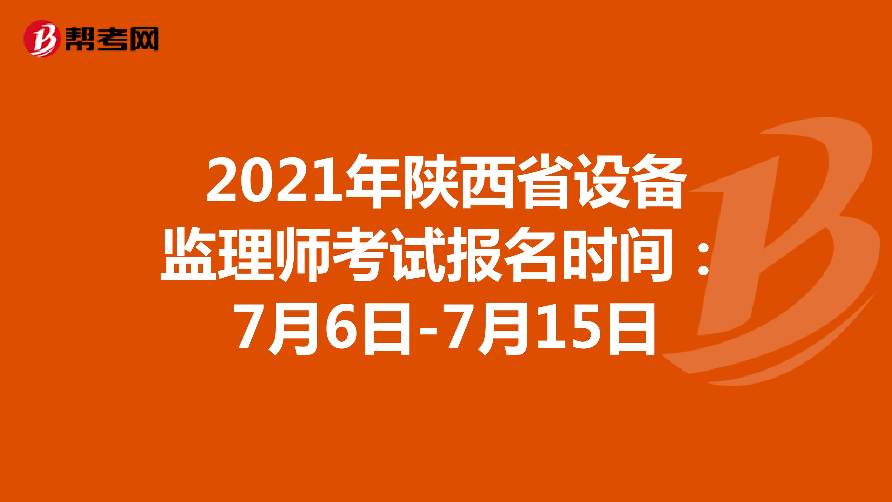 2021年陕西省设备监理师考试报名时间：7月6日-7月15日
