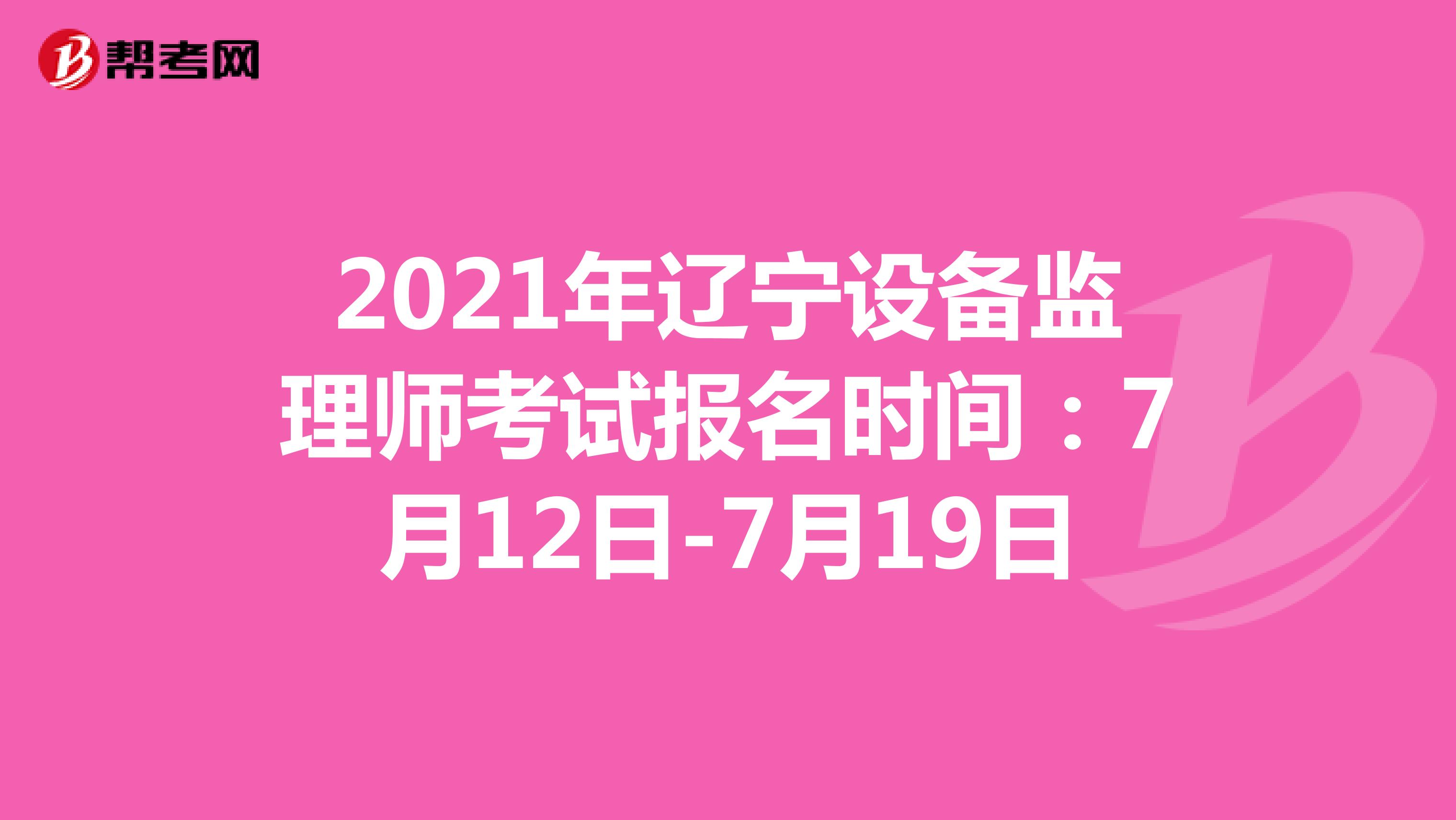 2021年辽宁设备监理师考试报名时间：7月12日-7月19日