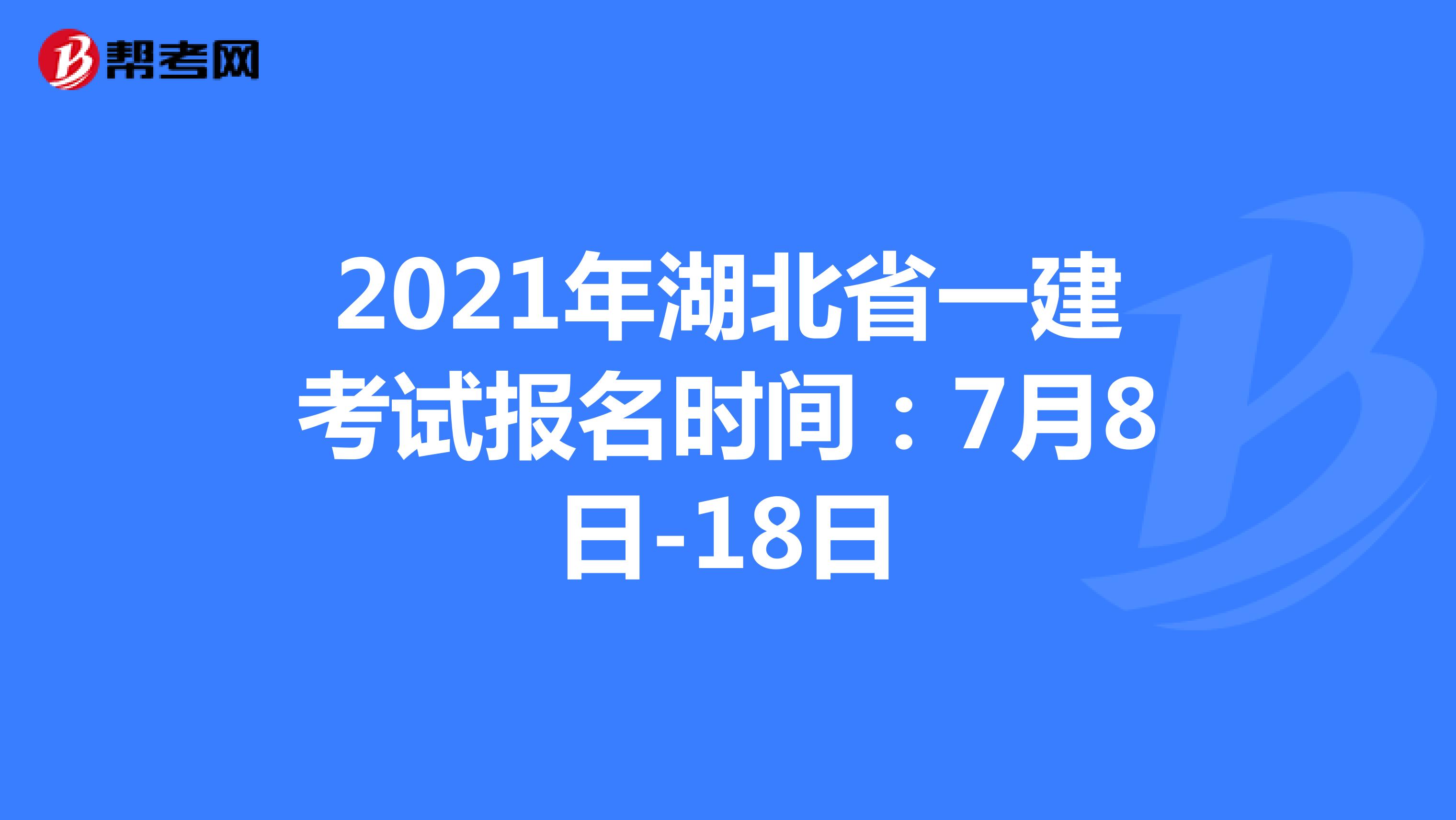 2021年湖北省一建考试报名时间：7月8日-18日
