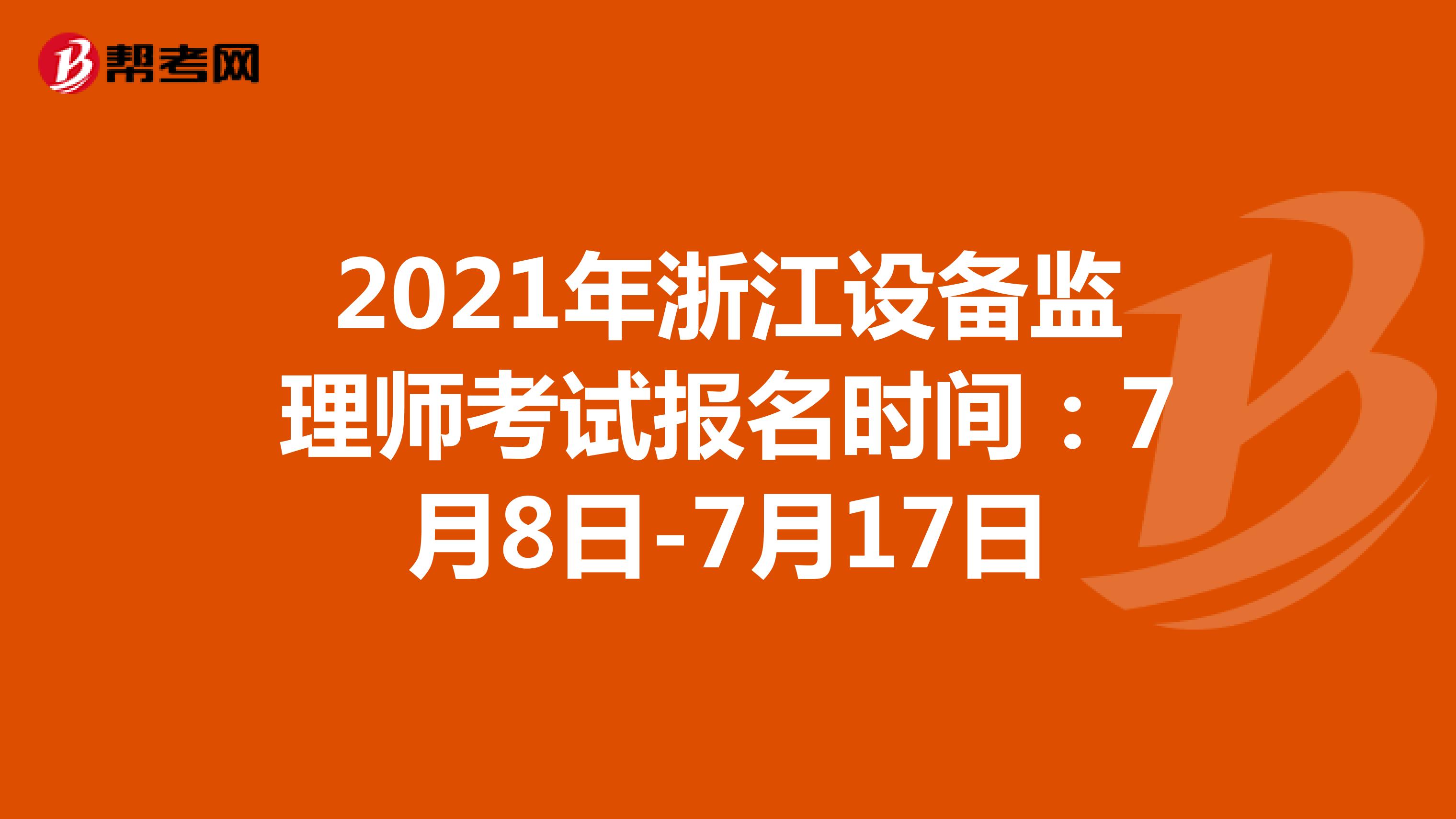 2021年浙江设备监理师考试报名时间：7月8日-7月17日