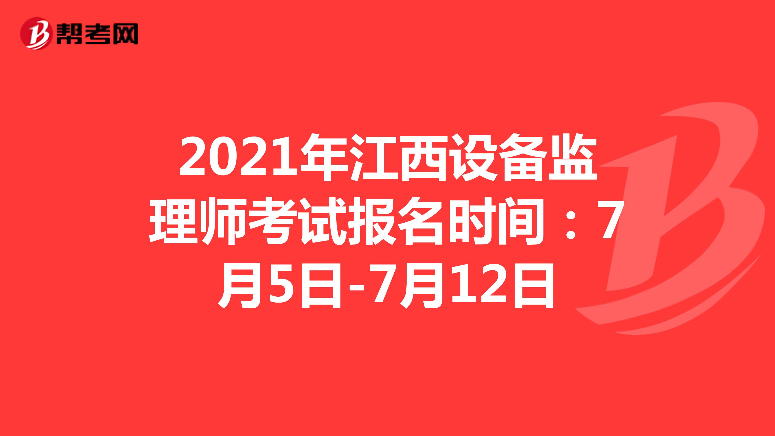 2021年江西设备监理师考试报名时间：7月5日-7月12日