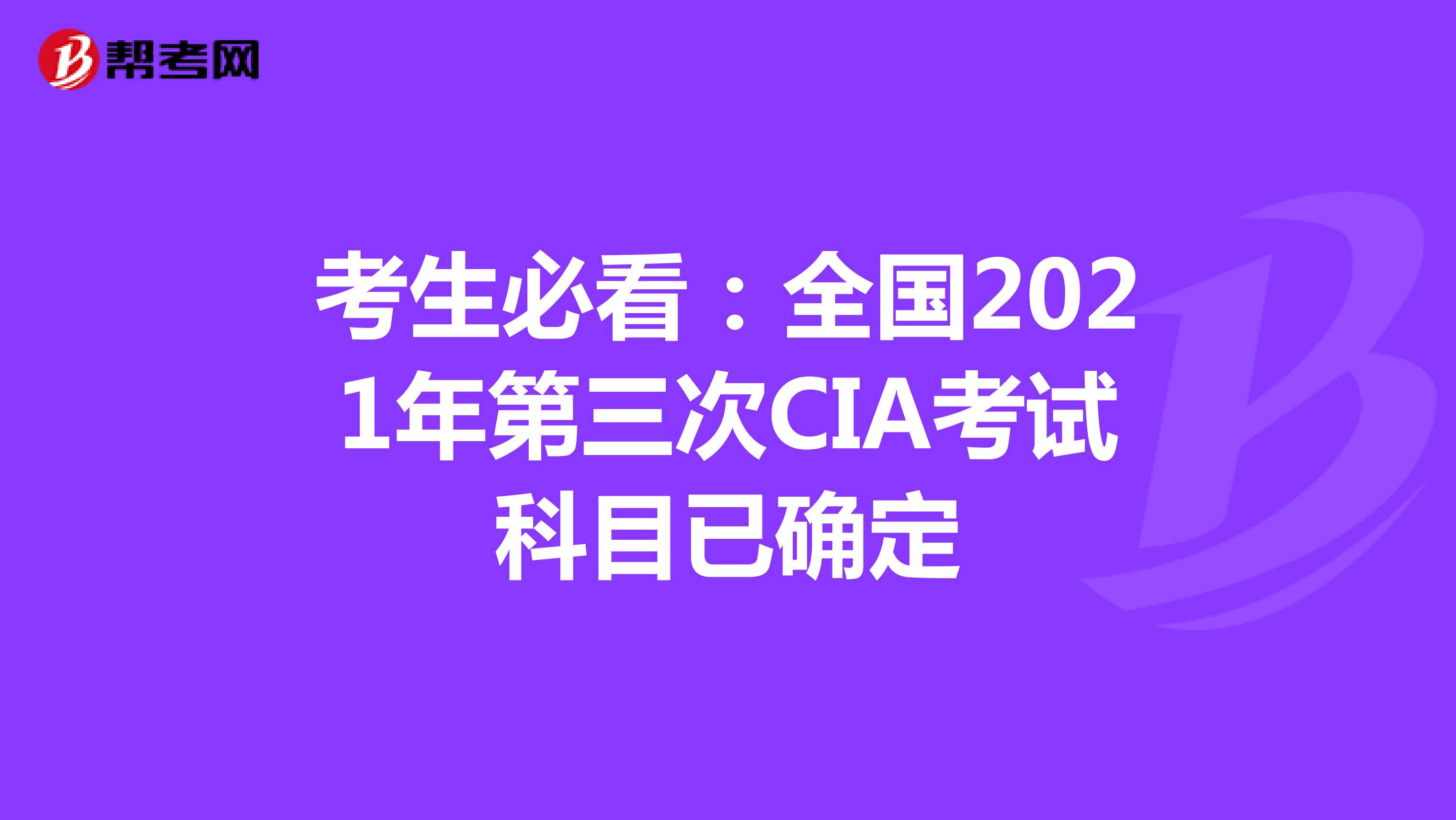 考生必看：全国2021年第三次CIA考试科目已确定