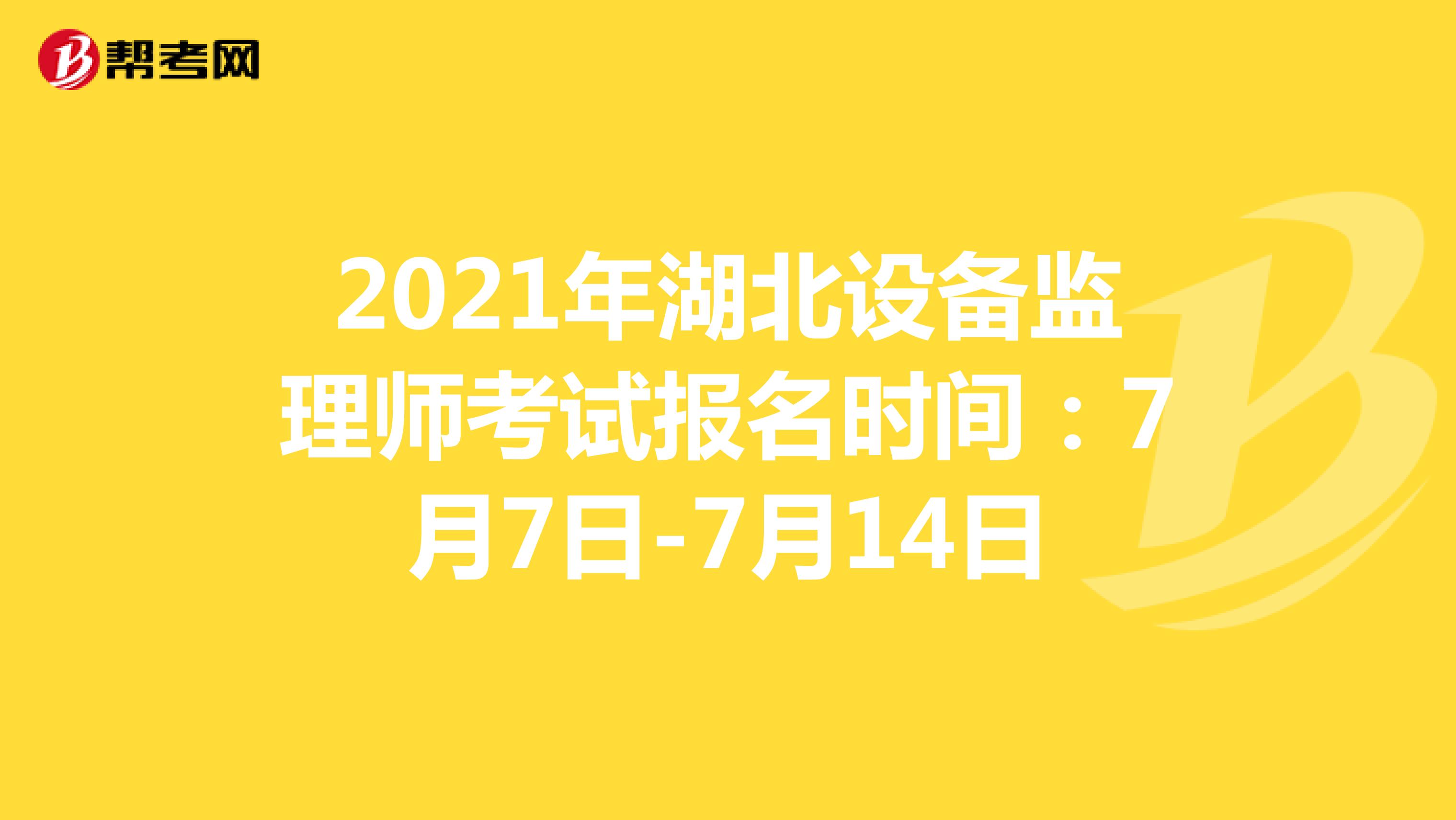 2021年湖北设备监理师考试报名时间：7月7日-7月14日